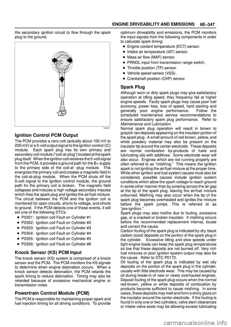 ISUZU TROOPER 1998  Service Repair Manual 6E±347 ENGINE DRIVEABILITY AND EMISSIONS
the secondary ignition circuit to flow through the spark
plug to the ground.
TS24047
Ignition Control PCM Output
The PCM provides a zero volt (actually about 