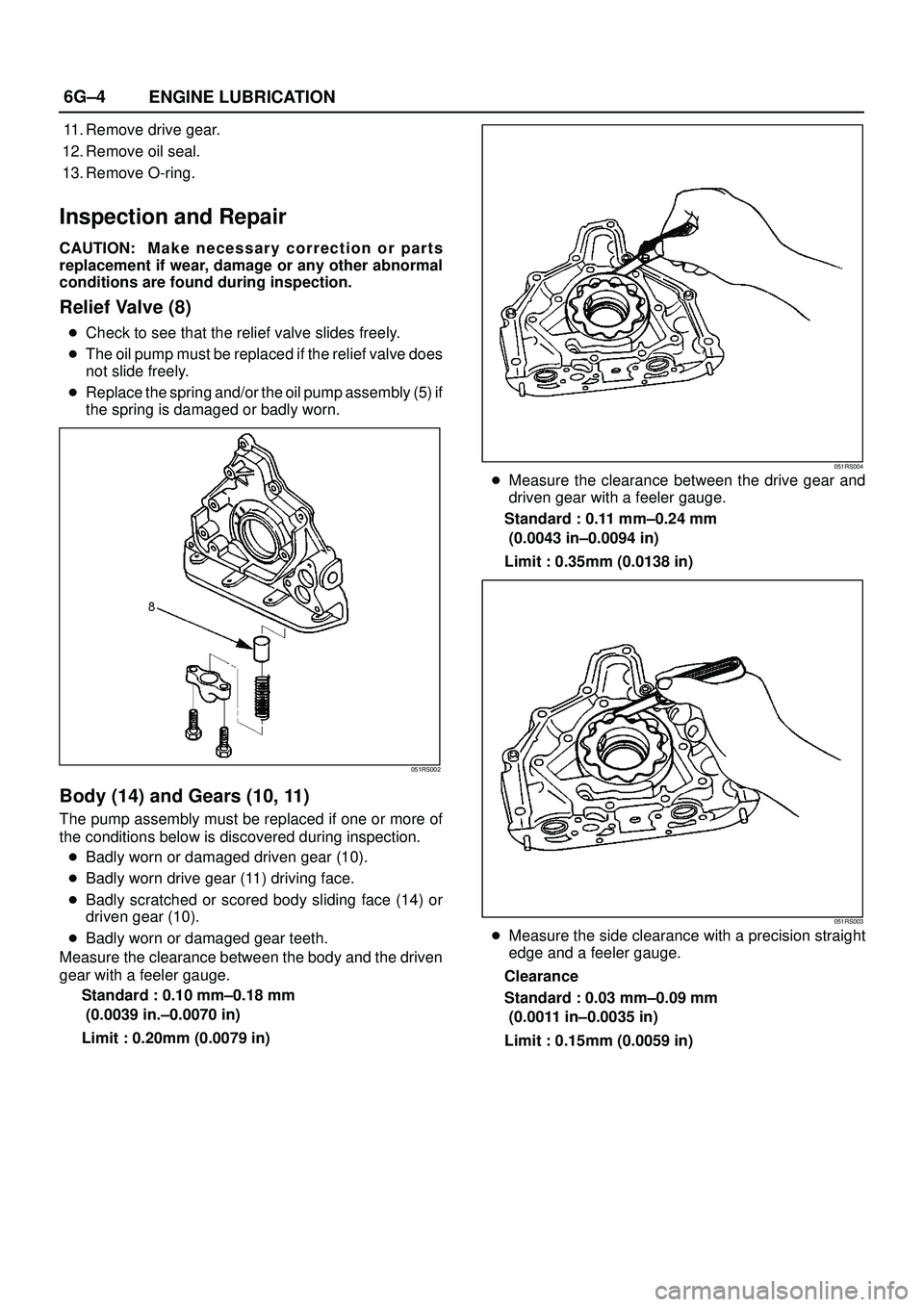 ISUZU TROOPER 1998  Service Repair Manual 6G±4
ENGINE LUBRICATION
11. Remove drive gear.
12. Remove oil seal.
13. Remove O-ring.
Inspection and Repair
CAUTION: M a k e necessary correction or parts
replacement if wear, damage or any other ab