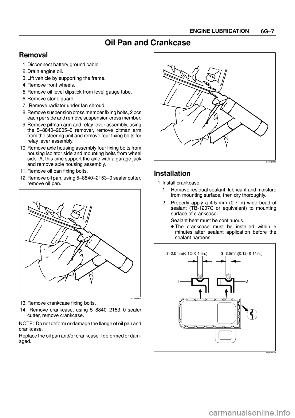 ISUZU TROOPER 1998  Service Service Manual 6G±7 ENGINE LUBRICATION
Oil Pan and Crankcase
Removal
1. Disconnect battery ground cable.
2. Drain engine oil.
3. Lift vehicle by supporting the frame.
4. Remove front wheels.
5. Remove oil level dip