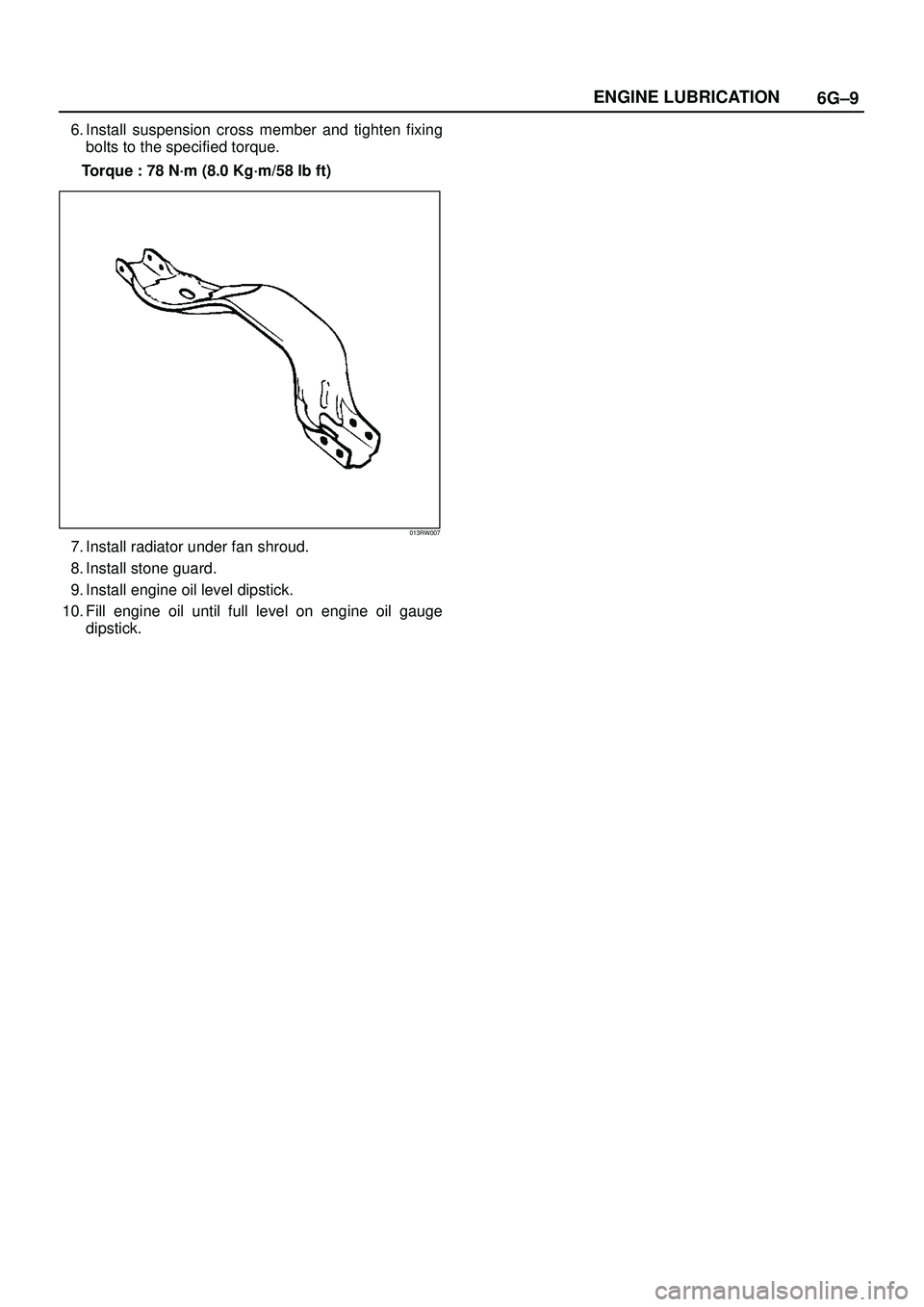ISUZU TROOPER 1998  Service Repair Manual 6G±9 ENGINE LUBRICATION
6. Install suspension cross member and tighten fixing
bolts to the specified torque.
Torque : 78 N´m (8.0 Kg´m/58 lb ft)
013RW007
7. Install radiator under fan shroud.
8. In