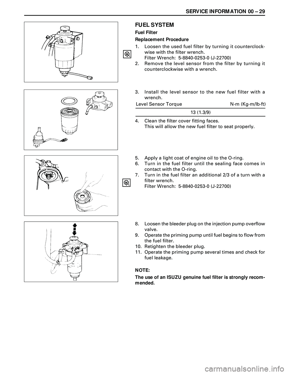 ISUZU TROOPER 1998 Service Repair Manual SERVICE INFORMATION 00 Ð 29
FUEL SYSTEM
Fuel Filter
Replacement Procedure
1. Loosen the used fuel filter by turning it counterclock-
wise with the filter wrench.
Filter Wrench: 5-8840-0253-0 (J-2270 ISUZU TROOPER 1998 Service Repair Manual SERVICE INFORMATION 00 Ð 29
FUEL SYSTEM
Fuel Filter
Replacement Procedure
1. Loosen the used fuel filter by turning it counterclock-
wise with the filter wrench.
Filter Wrench: 5-8840-0253-0 (J-2270