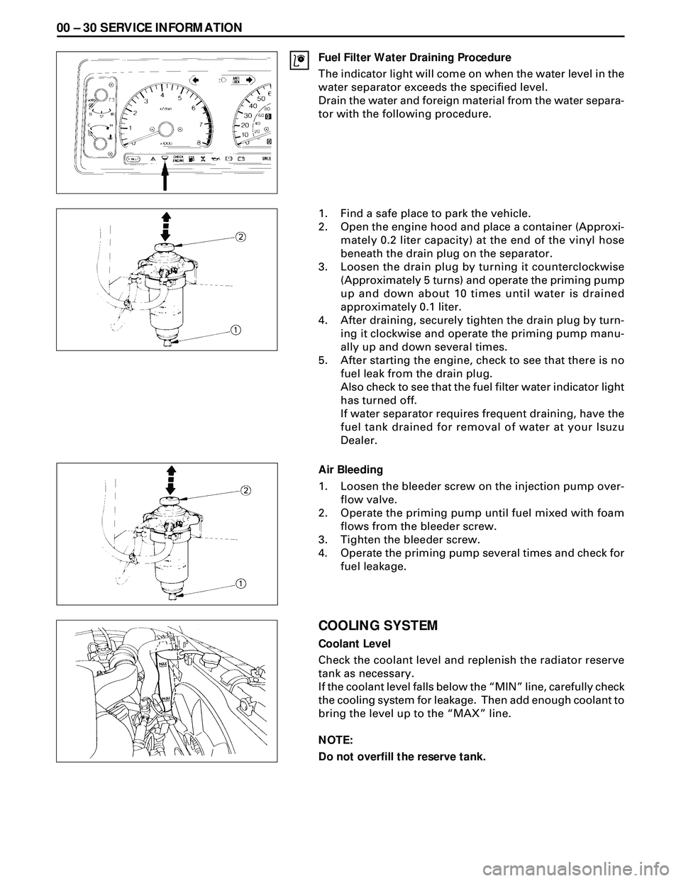 ISUZU TROOPER 1998 Service Repair Manual 00 Ð 30 SERVICE INFORMATION
Fuel Filter Water Draining Procedure
The indicator light will come on when the water level in the
water separator exceeds the specified level.
Drain the water and foreign ISUZU TROOPER 1998 Service Repair Manual 00 Ð 30 SERVICE INFORMATION
Fuel Filter Water Draining Procedure
The indicator light will come on when the water level in the
water separator exceeds the specified level.
Drain the water and foreign