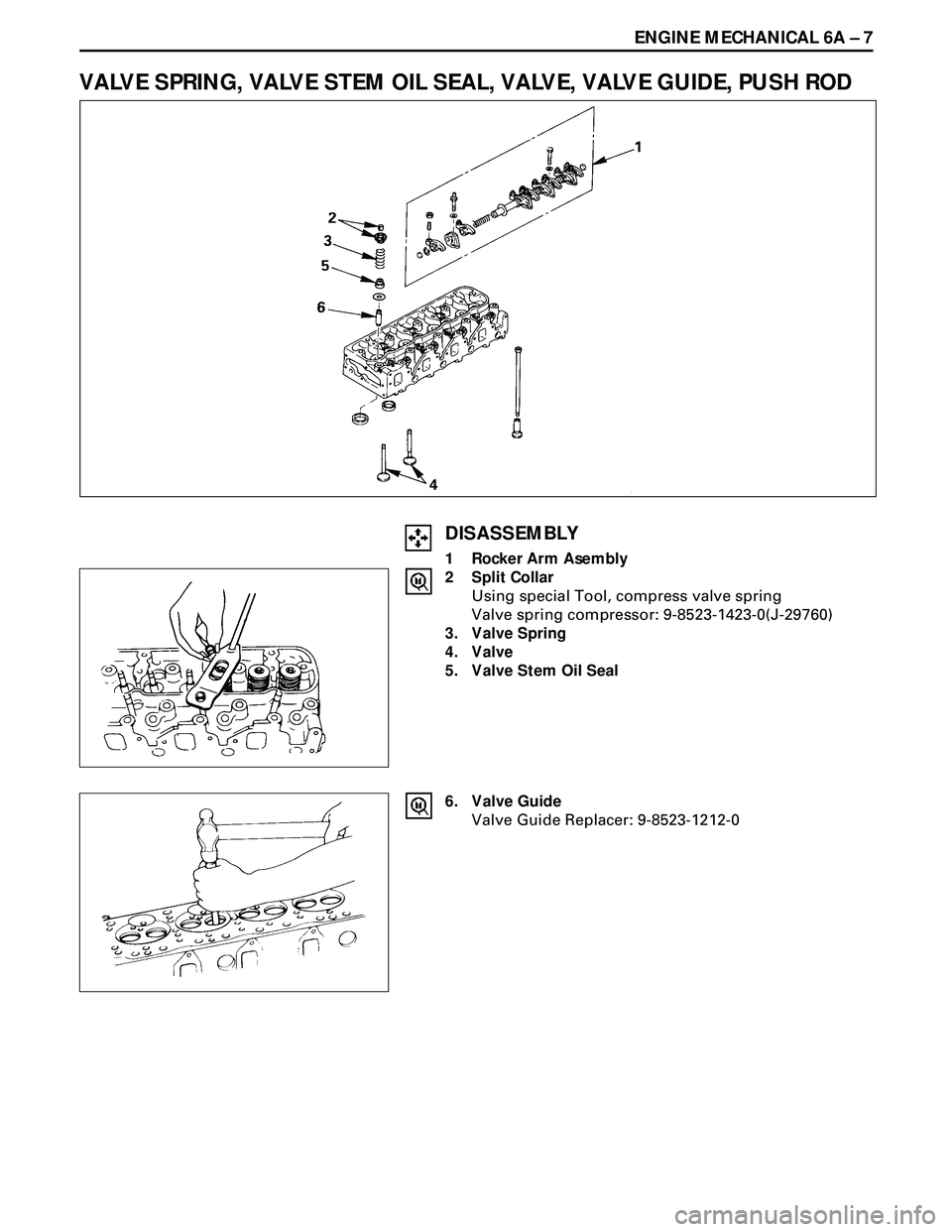 ISUZU TROOPER 1998 Service Repair Manual ENGINE MECHANICAL 6A Ð 7
VALVE SPRING, VALVE STEM OIL SEAL, VALVE, VALVE GUIDE, PUSH ROD
DISASSEMBLY
1 Rocker Arm Asembly
2 Split Collar
Using special Tool, compress valve spring
Valve spring compres ISUZU TROOPER 1998 Service Repair Manual ENGINE MECHANICAL 6A Ð 7
VALVE SPRING, VALVE STEM OIL SEAL, VALVE, VALVE GUIDE, PUSH ROD
DISASSEMBLY
1 Rocker Arm Asembly
2 Split Collar
Using special Tool, compress valve spring
Valve spring compres