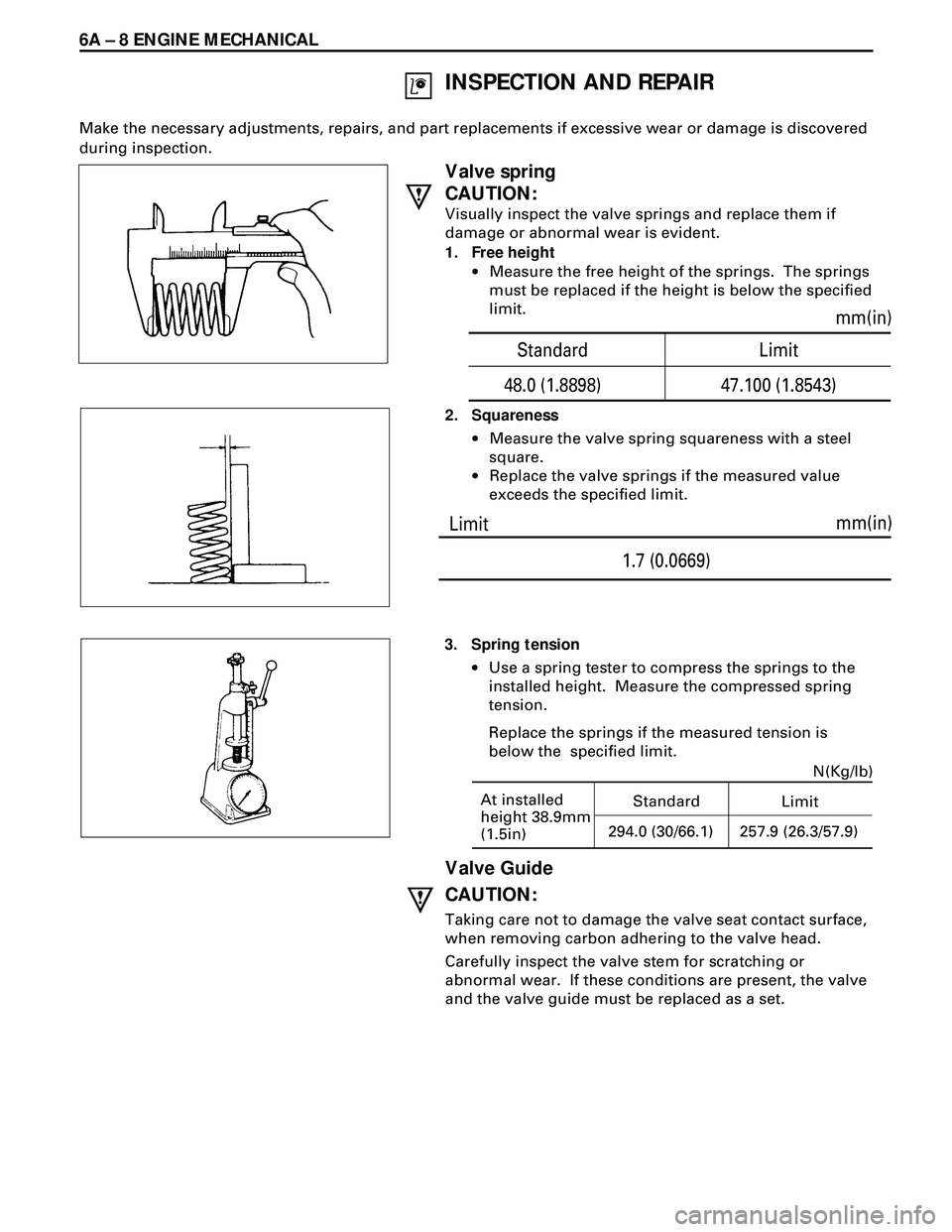 ISUZU TROOPER 1998 Service Repair Manual 6A Ð 8 ENGINE MECHANICAL
At installed
height 38.9mm
(1.5in)StandardN(Kg/lb)
Limit
294.0 (30/66.1)257.9 (26.3/57.9)
Valve spring
CAUTION:
Visually inspect the valve springs and replace them if
damage ISUZU TROOPER 1998 Service Repair Manual 6A Ð 8 ENGINE MECHANICAL
At installed
height 38.9mm
(1.5in)StandardN(Kg/lb)
Limit
294.0 (30/66.1)257.9 (26.3/57.9)
Valve spring
CAUTION:
Visually inspect the valve springs and replace them if
damage