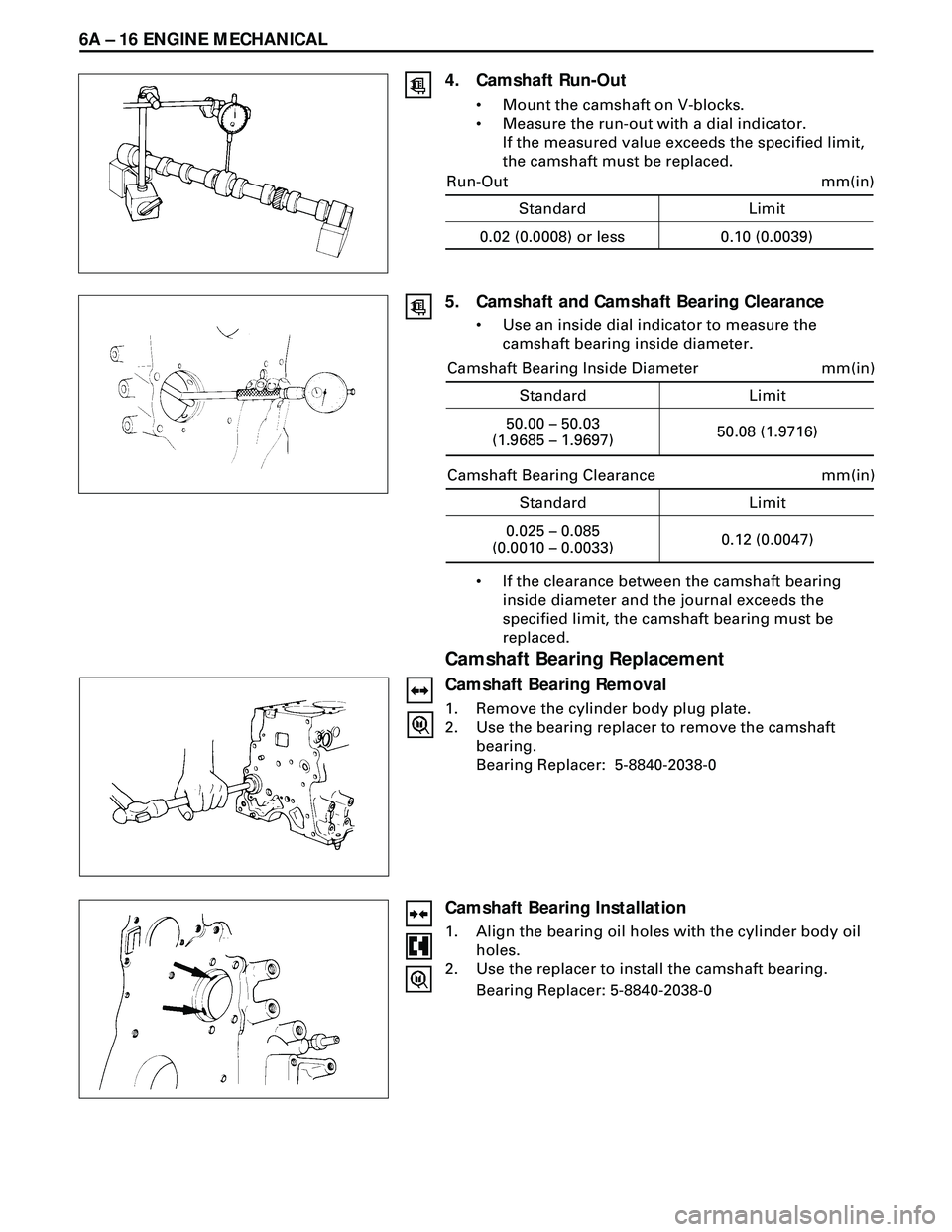 ISUZU TROOPER 1998 Service Repair Manual 6A Ð 16 ENGINE MECHANICAL
4. Camshaft Run-Out
¥ Mount the camshaft on V-blocks.
¥ Measure the run-out with a dial indicator.
If the measured value exceeds the specified limit,
the camshaft must be ISUZU TROOPER 1998 Service Repair Manual 6A Ð 16 ENGINE MECHANICAL
4. Camshaft Run-Out
¥ Mount the camshaft on V-blocks.
¥ Measure the run-out with a dial indicator.
If the measured value exceeds the specified limit,
the camshaft must be