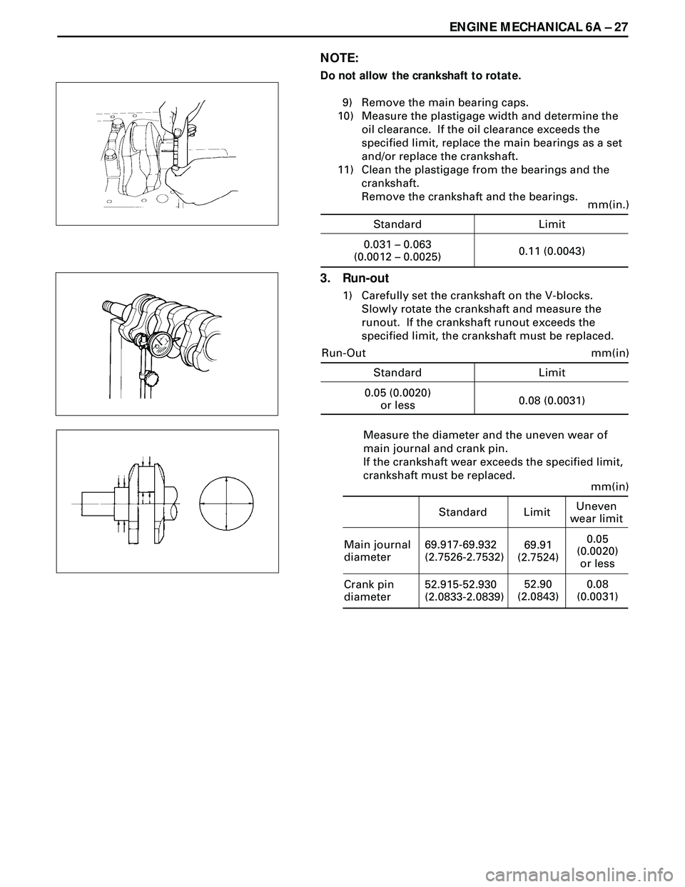 ISUZU TROOPER 1998  Service Repair Manual ENGINE MECHANICAL 6A Ð 27
NOTE:
Do not allow the crankshaft to rotate.
9) Remove the main bearing caps.
10) Measure the plastigage width and determine the
oil clearance.  If the oil clearance exceeds