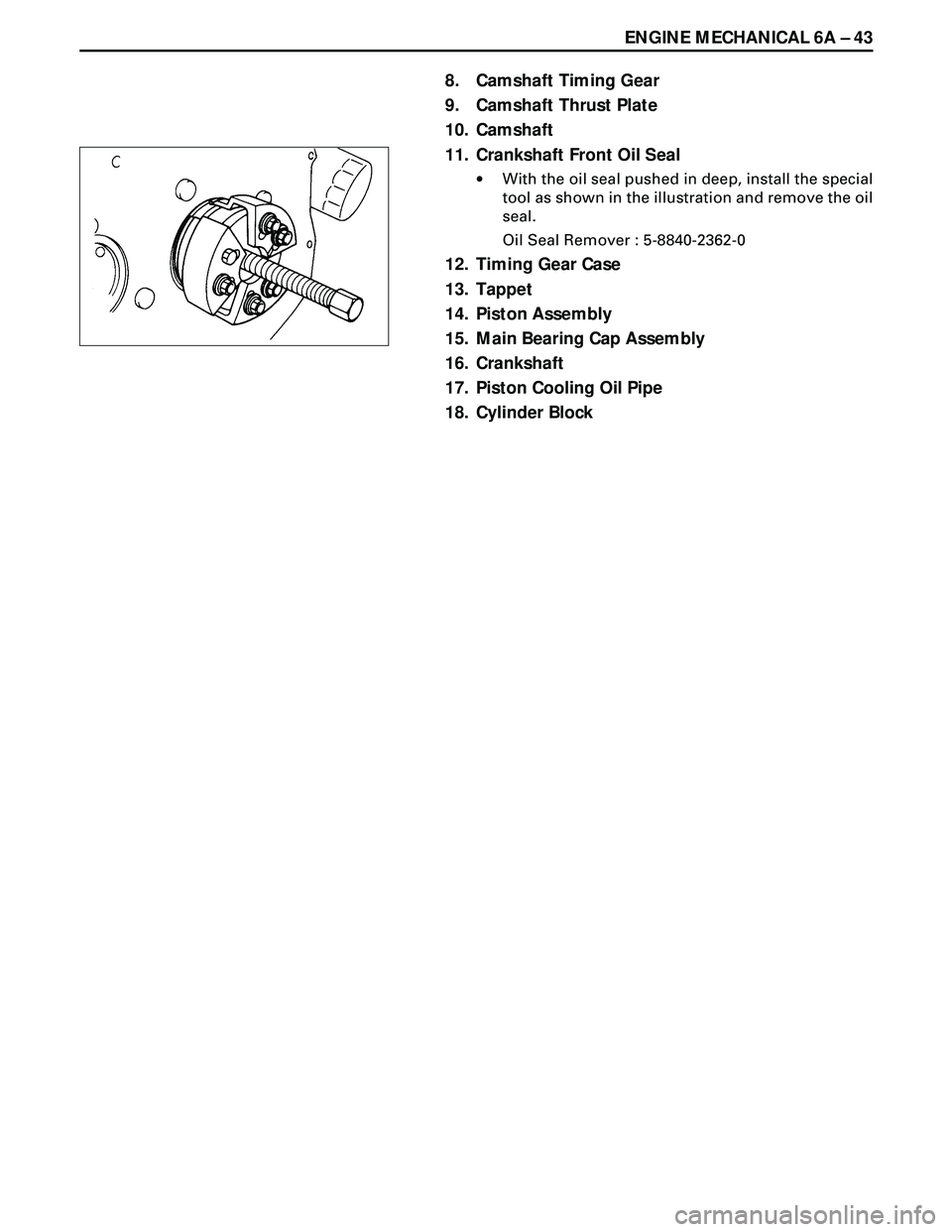 ISUZU TROOPER 1998  Service Repair Manual ENGINE MECHANICAL 6A Ð 43
8. Camshaft Timing Gear
9. Camshaft Thrust Plate
10. Camshaft
11. Crankshaft Front Oil Seal
·With the oil seal pushed in deep, install the special
tool as shown in the illu