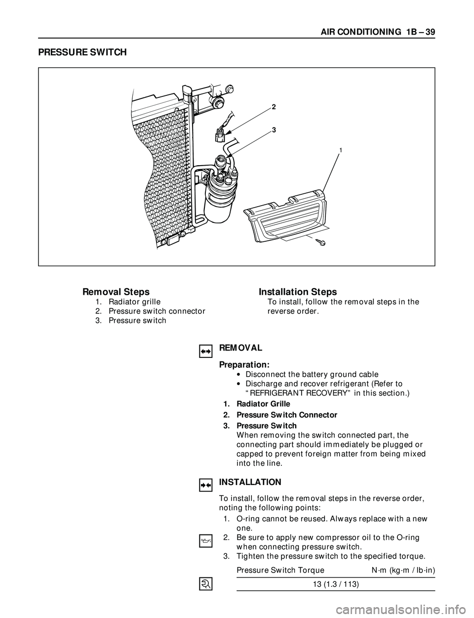 ISUZU TROOPER 1998  Service Repair Manual AIR CONDITIONING  1B Ð 39
Removal Steps
1. Radiator grille
2. Pressure switch connector
3. Pressure switch
Installation Steps
To install, follow the removal steps in the
reverse order.
PRESSURE SWITC