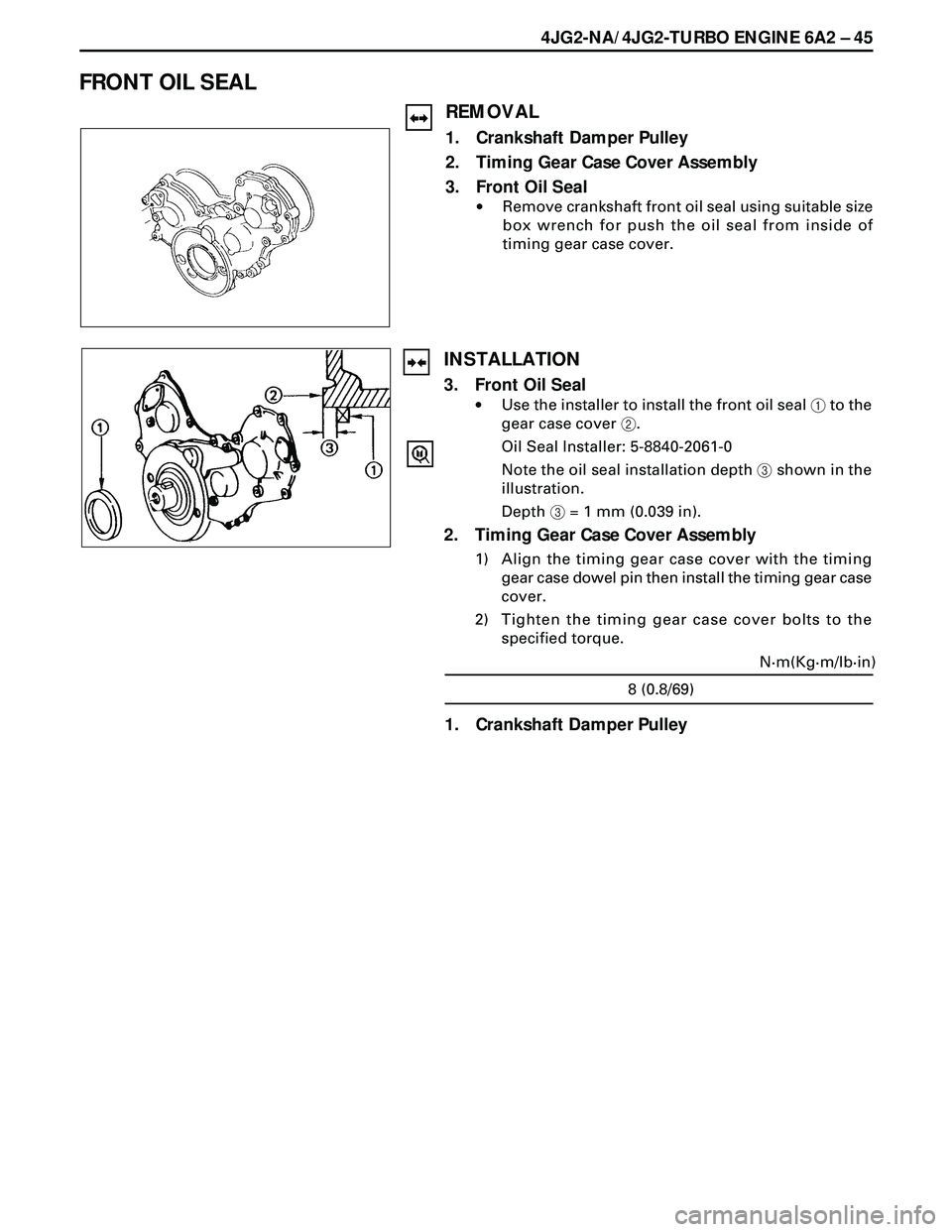 ISUZU TROOPER 1998  Service Repair Manual 4JG2-NA/4JG2-TURBO ENGINE 6A2 Ð 45
FRONT OIL SEAL
REMOVAL
1. Crankshaft Damper Pulley
2. Timing Gear Case Cover Assembly
3. Front Oil Seal
·Remove crankshaft front oil seal using suitable size
box w