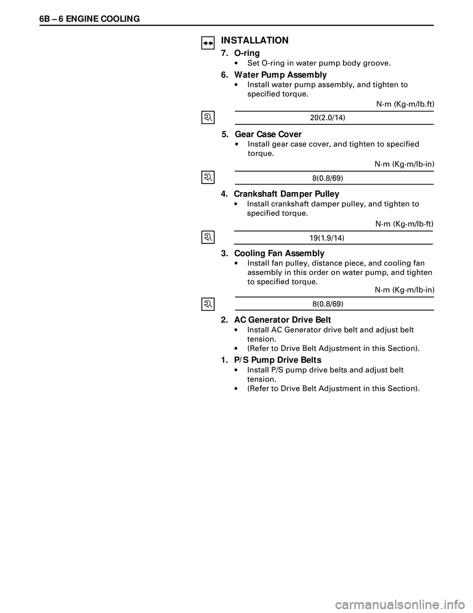 ISUZU TROOPER 1998 Service Repair Manual 6B Ð 6 ENGINE COOLING
INSTALLATION
7. O-ring
·Set O-ring in water pump body groove.
6. Water Pump Assembly
·Install water pump assembly, and tighten to
specified torque.
20(2.0/14)N·m (Kg·m/lb.ft ISUZU TROOPER 1998 Service Repair Manual 6B Ð 6 ENGINE COOLING
INSTALLATION
7. O-ring
·Set O-ring in water pump body groove.
6. Water Pump Assembly
·Install water pump assembly, and tighten to
specified torque.
20(2.0/14)N·m (Kg·m/lb.ft