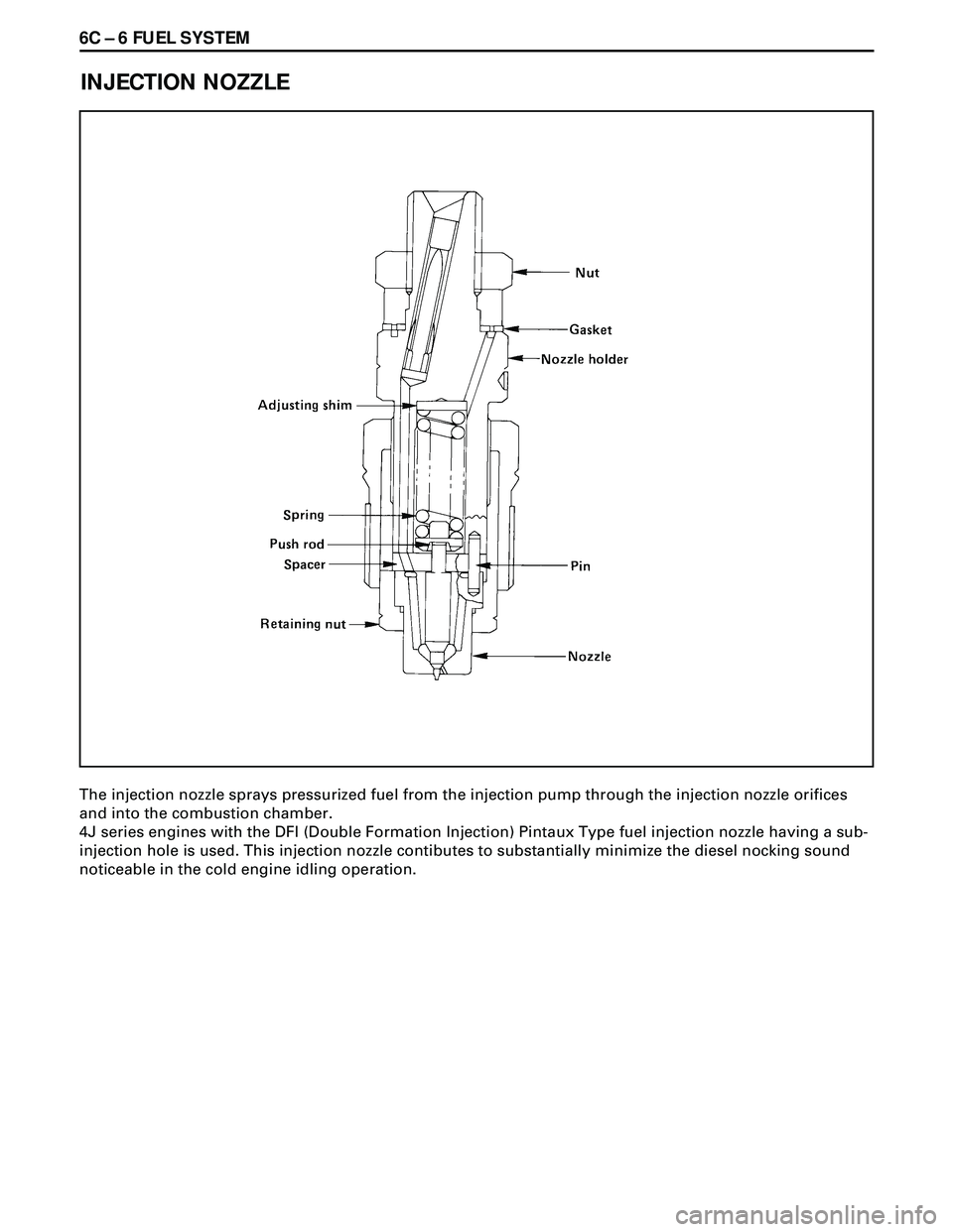 ISUZU TROOPER 1998 Service Repair Manual 6C Ð 6 FUEL SYSTEM
INJECTION NOZZLE
The injection nozzle sprays pressurized fuel from the injection pump through the injection nozzle orifices
and into the combustion chamber.
4J series engines with ISUZU TROOPER 1998 Service Repair Manual 6C Ð 6 FUEL SYSTEM
INJECTION NOZZLE
The injection nozzle sprays pressurized fuel from the injection pump through the injection nozzle orifices
and into the combustion chamber.
4J series engines with