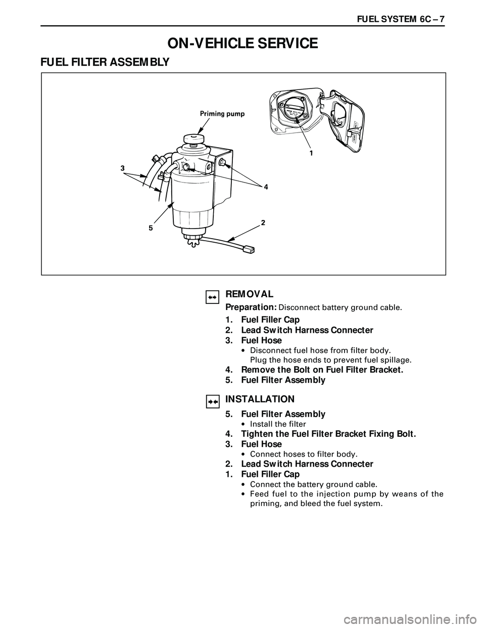ISUZU TROOPER 1998 Service Repair Manual FUEL SYSTEM 6C Ð 7
ON-VEHICLE SERVICE
FUEL FILTER ASSEMBLY
REMOVAL
Preparation: Disconnect battery ground cable.
1. Fuel Filler Cap
2. Lead Switch Harness Connecter
3. Fuel Hose
·Disconnect fuel hos ISUZU TROOPER 1998 Service Repair Manual FUEL SYSTEM 6C Ð 7
ON-VEHICLE SERVICE
FUEL FILTER ASSEMBLY
REMOVAL
Preparation: Disconnect battery ground cable.
1. Fuel Filler Cap
2. Lead Switch Harness Connecter
3. Fuel Hose
·Disconnect fuel hos
