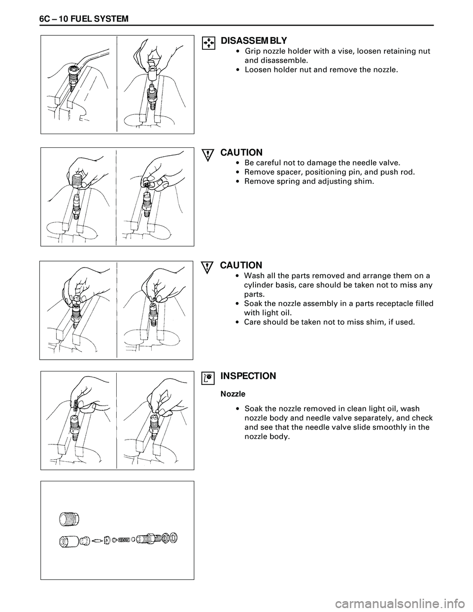 ISUZU TROOPER 1998 Service Repair Manual 6C Ð 10 FUEL SYSTEM
DISASSEMBLY
·Grip nozzle holder with a vise, loosen retaining nut
and disassemble.
·Loosen holder nut and remove the nozzle.
CAUTION
·Be careful not to damage the needle valve. ISUZU TROOPER 1998 Service Repair Manual 6C Ð 10 FUEL SYSTEM
DISASSEMBLY
·Grip nozzle holder with a vise, loosen retaining nut
and disassemble.
·Loosen holder nut and remove the nozzle.
CAUTION
·Be careful not to damage the needle valve.