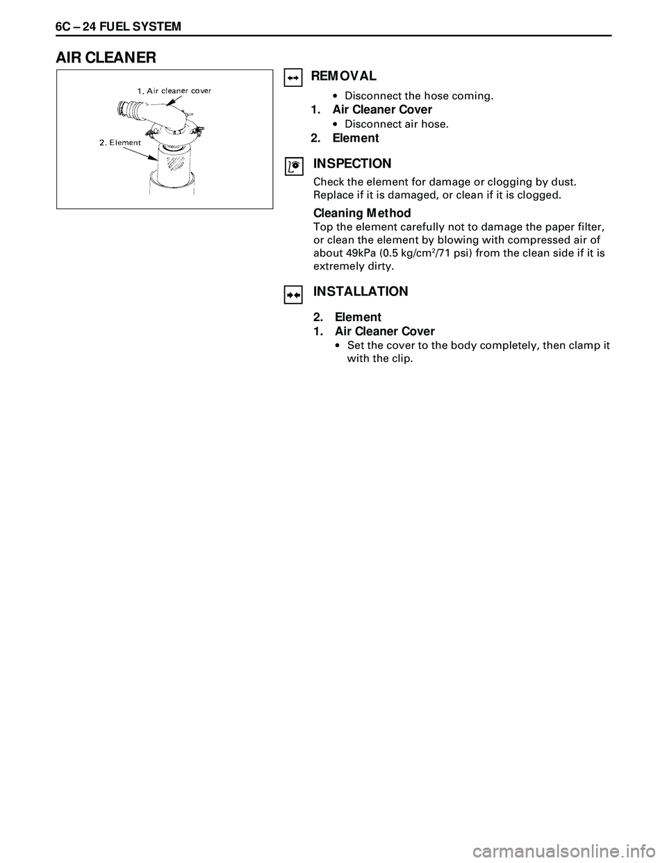 ISUZU TROOPER 1998 Service Repair Manual 6C Ð 24 FUEL SYSTEM
AIR CLEANER
REMOVAL
·Disconnect the hose coming.
1. Air Cleaner Cover
·Disconnect air hose.
2. Element
INSPECTION
Check the element for damage or clogging by dust.
Replace if it ISUZU TROOPER 1998 Service Repair Manual 6C Ð 24 FUEL SYSTEM
AIR CLEANER
REMOVAL
·Disconnect the hose coming.
1. Air Cleaner Cover
·Disconnect air hose.
2. Element
INSPECTION
Check the element for damage or clogging by dust.
Replace if it