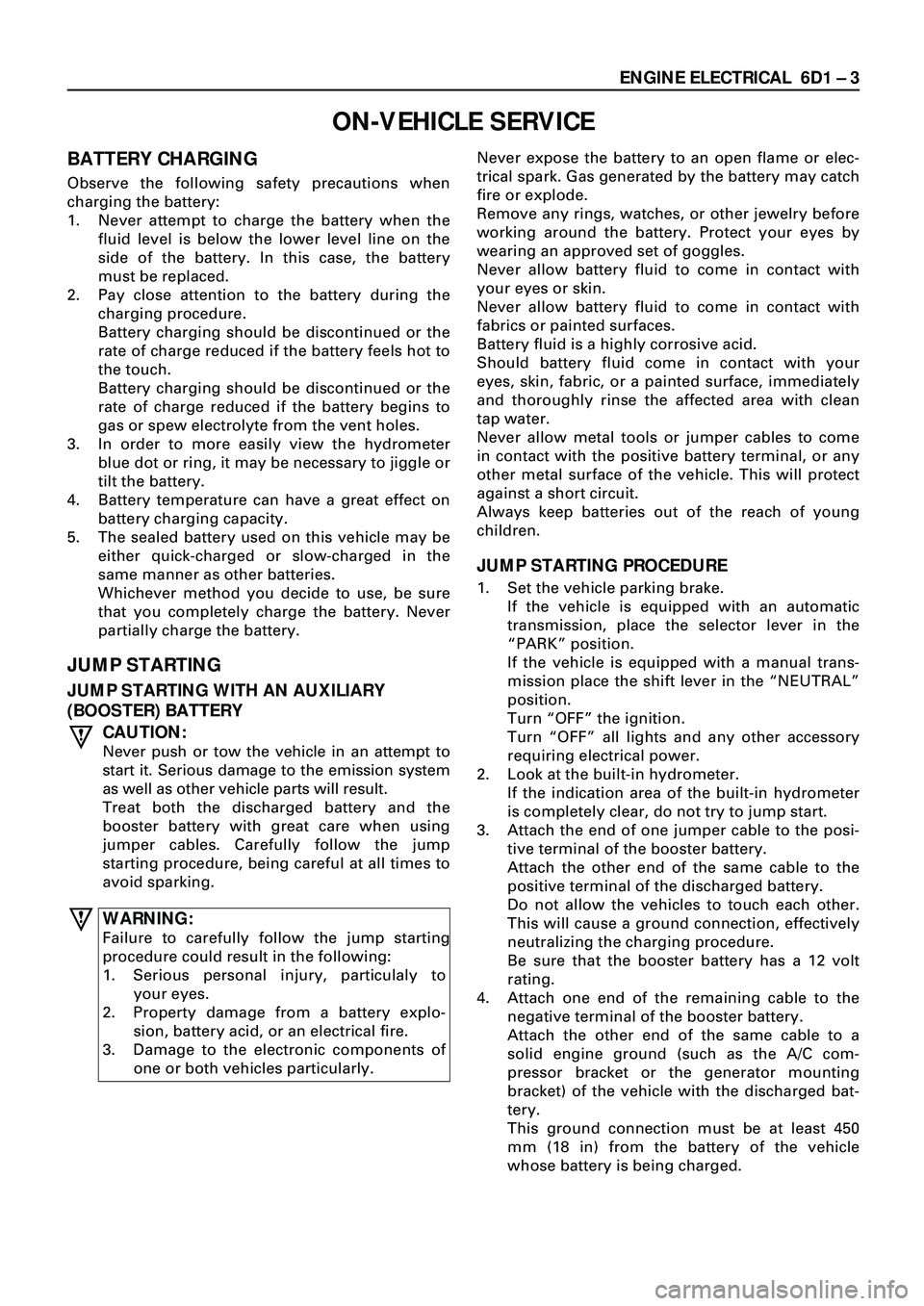 ISUZU TROOPER 1998 Service Repair Manual ENGINE ELECTRICAL 6D1 Ð 3
BATTERY CHARGING
Observe the following safety precautions when
charging the battery:
1. Never attempt to charge the battery when the
fluid level is below the lower level li ISUZU TROOPER 1998 Service Repair Manual ENGINE ELECTRICAL 6D1 Ð 3
BATTERY CHARGING
Observe the following safety precautions when
charging the battery:
1. Never attempt to charge the battery when the
fluid level is below the lower level li