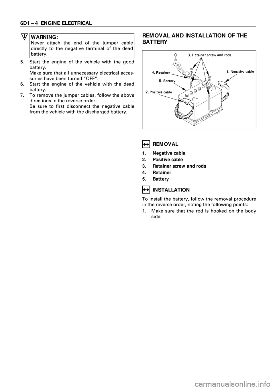 ISUZU TROOPER 1998 Service Repair Manual 6D1 Ð 4 ENGINE ELECTRICAL
WARNING:
Never attach the end of the jumper cable
directly to the negative terminal of the dead
battery.
5. Start the engine of the vehicle with the good
battery.
Make sure ISUZU TROOPER 1998 Service Repair Manual 6D1 Ð 4 ENGINE ELECTRICAL
WARNING:
Never attach the end of the jumper cable
directly to the negative terminal of the dead
battery.
5. Start the engine of the vehicle with the good
battery.
Make sure