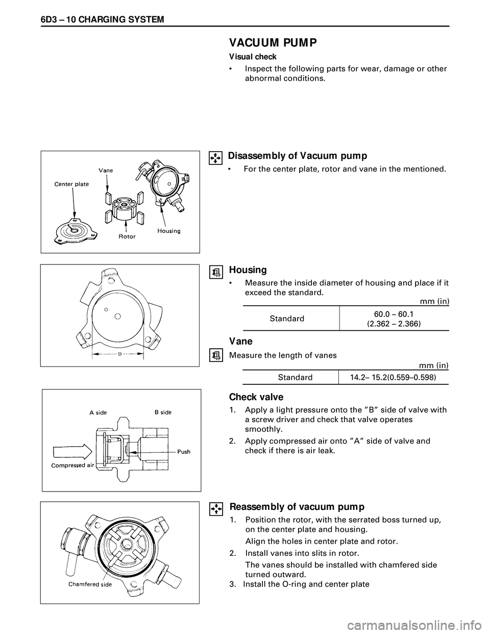 ISUZU TROOPER 1998 Service Repair Manual 6D3 Ð 10 CHARGING SYSTEM
VACUUM PUMP
Visual check
¥ Inspect the following parts for wear, damage or other
abnormal conditions.
Standard60.0 – 60.1
(2.362 – 2.366)mm (in)
Vane
Measure the length ISUZU TROOPER 1998 Service Repair Manual 6D3 Ð 10 CHARGING SYSTEM
VACUUM PUMP
Visual check
¥ Inspect the following parts for wear, damage or other
abnormal conditions.
Standard60.0 – 60.1
(2.362 – 2.366)mm (in)
Vane
Measure the length