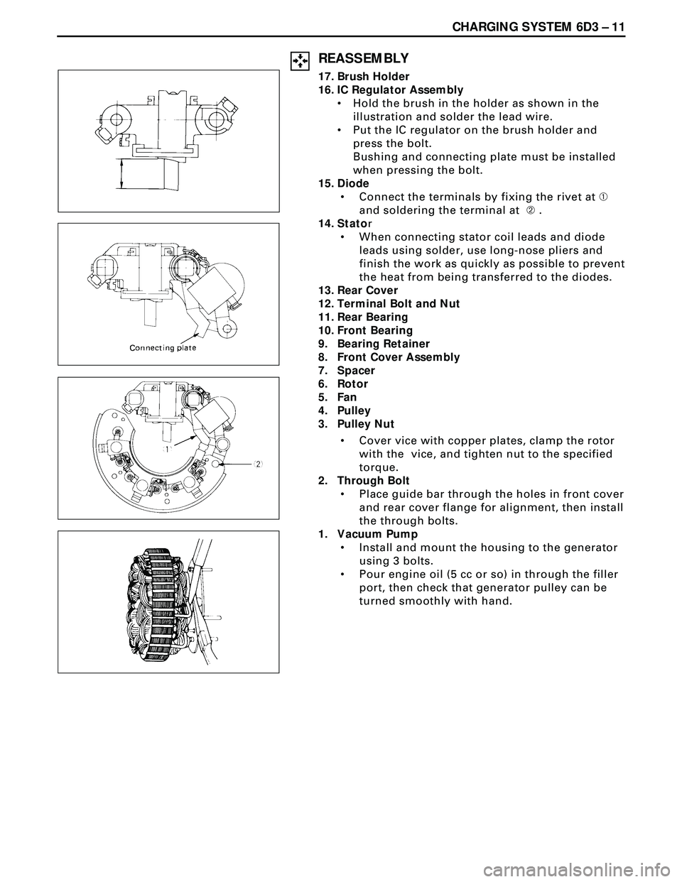 ISUZU TROOPER 1998 Service Repair Manual CHARGING SYSTEM 6D3 Ð 11
REASSEMBLY
17. Brush Holder
16. IC Regulator Assembly
¥ Hold the brush in the holder as shown in the
illustration and solder the lead wire.
¥ Put the IC regulator on the br ISUZU TROOPER 1998 Service Repair Manual CHARGING SYSTEM 6D3 Ð 11
REASSEMBLY
17. Brush Holder
16. IC Regulator Assembly
¥ Hold the brush in the holder as shown in the
illustration and solder the lead wire.
¥ Put the IC regulator on the br