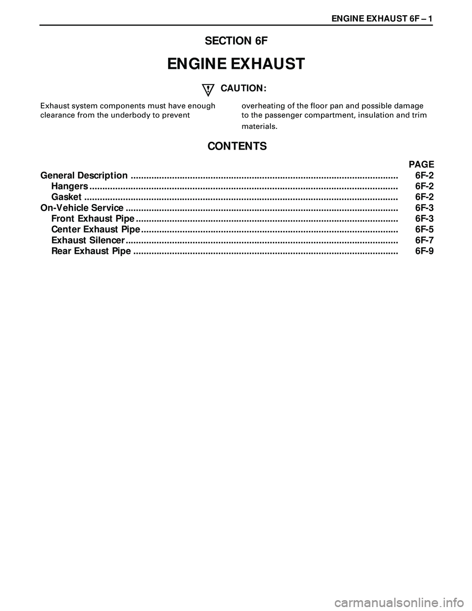 ISUZU TROOPER 1998 Service Repair Manual ENGINE EXHAUST 6F Ð 1
SECTION 6F
ENGINE EXHAUST
CAUTION:
overheating of the floor pan and possible damage
to the passenger compartment, insulation and trim
materials. Exhaust system components must ISUZU TROOPER 1998 Service Repair Manual ENGINE EXHAUST 6F Ð 1
SECTION 6F
ENGINE EXHAUST
CAUTION:
overheating of the floor pan and possible damage
to the passenger compartment, insulation and trim
materials. Exhaust system components must