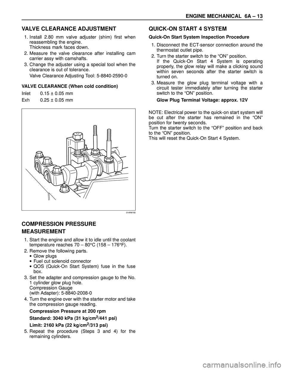 ISUZU TROOPER 1998 Service Repair Manual ENGINE MECHANICAL 6A – 13
VALVE CLEARANCE ADJUSTMENT
1. Install 2.80 mm valve adjuster (shim) first when
reassembling the engine.
Thickness mark faces down.
2. Measure the valve clearance after inst ISUZU TROOPER 1998 Service Repair Manual ENGINE MECHANICAL 6A – 13
VALVE CLEARANCE ADJUSTMENT
1. Install 2.80 mm valve adjuster (shim) first when
reassembling the engine.
Thickness mark faces down.
2. Measure the valve clearance after inst