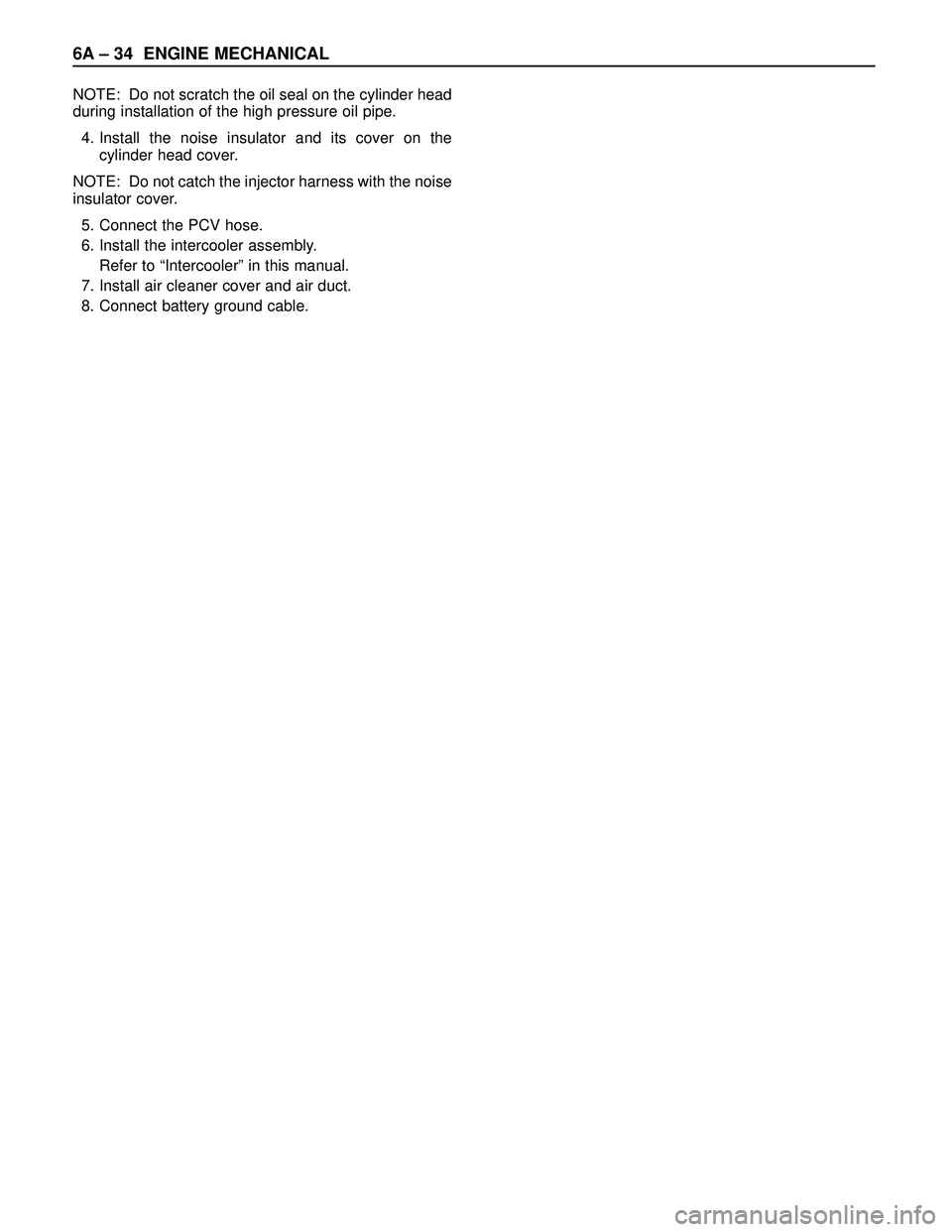 ISUZU TROOPER 1998  Service Repair Manual 6A – 34 ENGINE MECHANICAL
NOTE: Do not scratch the oil seal on the cylinder head
during installation of the high pressure oil pipe.
4. Install the noise insulator and its cover on the
cylinder head 