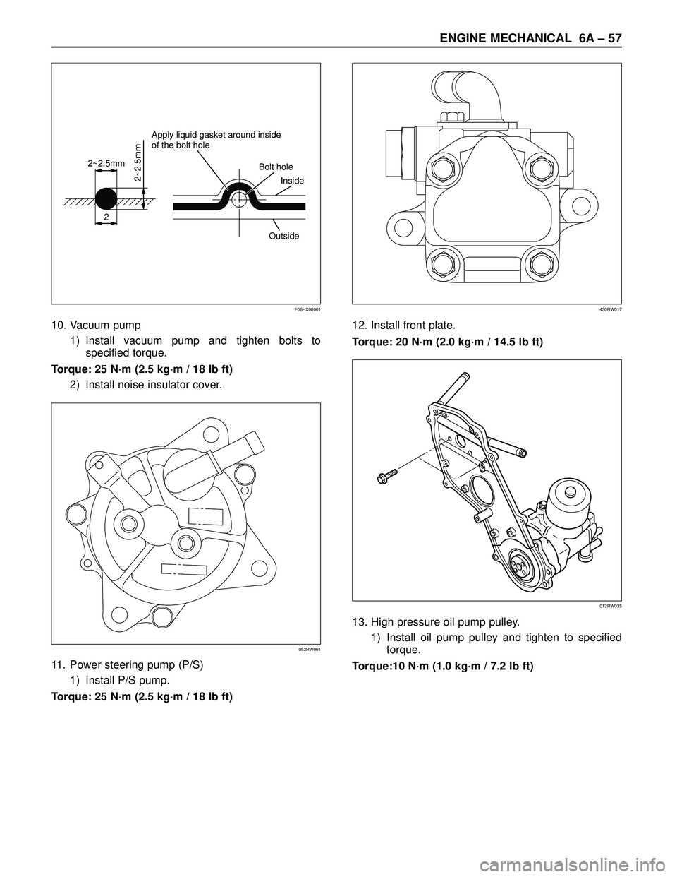 ISUZU TROOPER 1998  Service Repair Manual ENGINE MECHANICAL 6A – 57
10. Vacuum pump
1) Install vacuum pump and tighten bolts to
specified torque.
Torque: 25 N·m (2.5 kg·m / 18 lb ft)
2) Install noise insulator cover.
11. Power steering pu