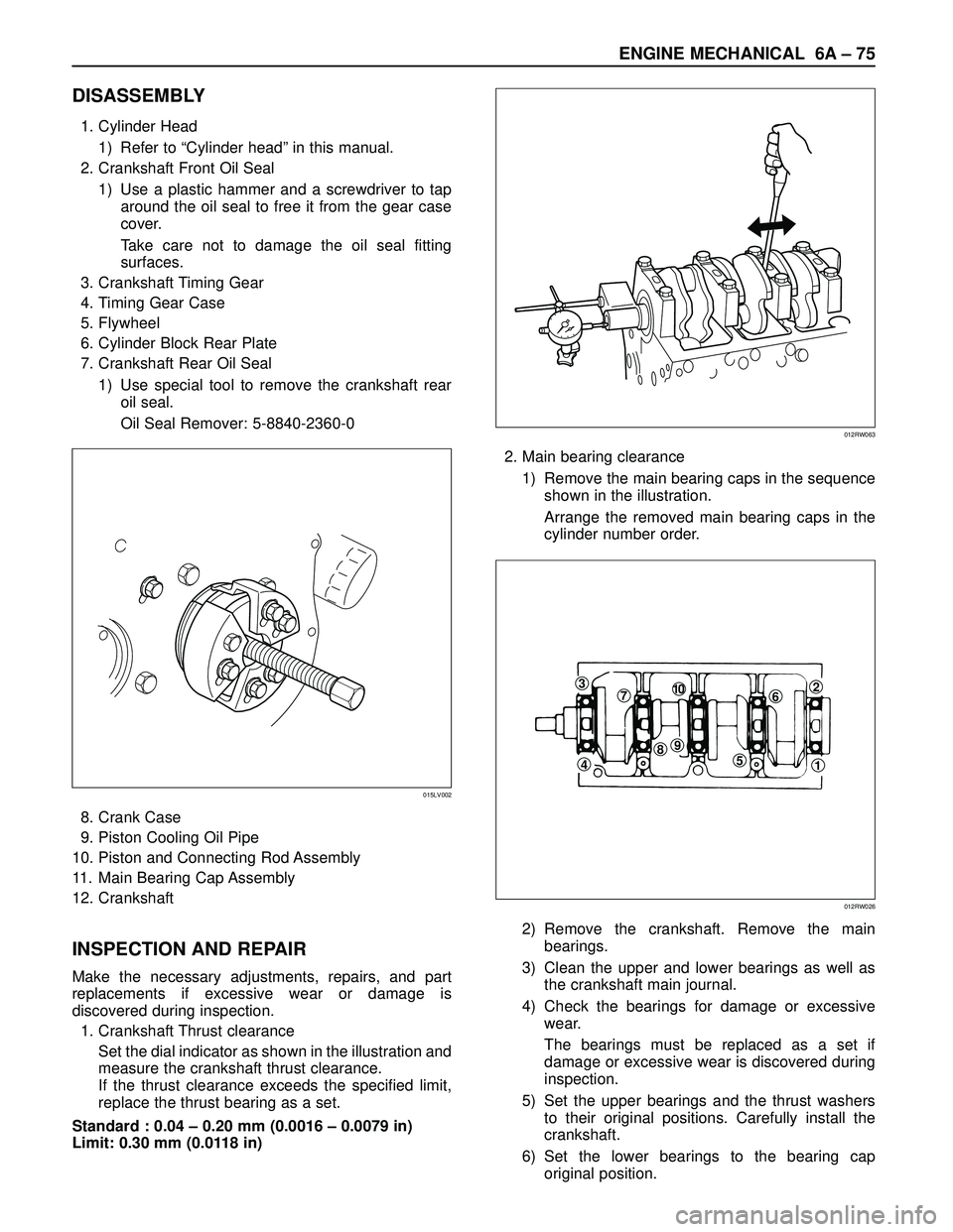 ISUZU TROOPER 1998 Service Repair Manual ENGINE MECHANICAL 6A – 75
DISASSEMBLY
1. Cylinder Head
1) Refer to “Cylinder head” in this manual.
2. Crankshaft Front Oil Seal
1) Use a plastic hammer and a screwdriver to tap
around the oil se ISUZU TROOPER 1998 Service Repair Manual ENGINE MECHANICAL 6A – 75
DISASSEMBLY
1. Cylinder Head
1) Refer to “Cylinder head” in this manual.
2. Crankshaft Front Oil Seal
1) Use a plastic hammer and a screwdriver to tap
around the oil se