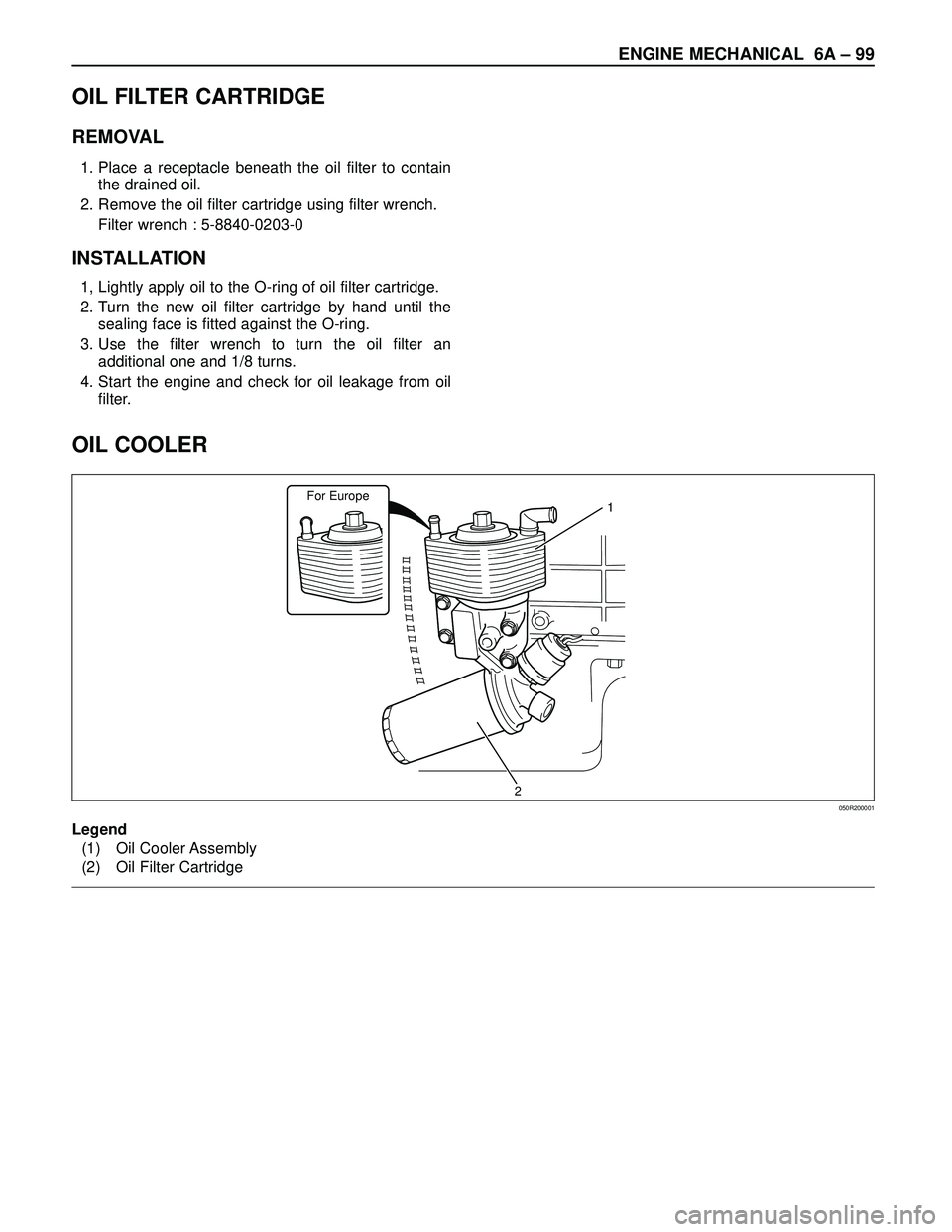 ISUZU TROOPER 1998  Service Manual Online ENGINE MECHANICAL 6A– 99
OIL COOLER
For Europe1
2050R200001
Legend
(1) Oil Cooler Assembly
(2) Oil Filter Cartridge
OIL FILTER CARTRIDGE
REMOVAL
1. Place a receptacle beneath the oil filter to conta