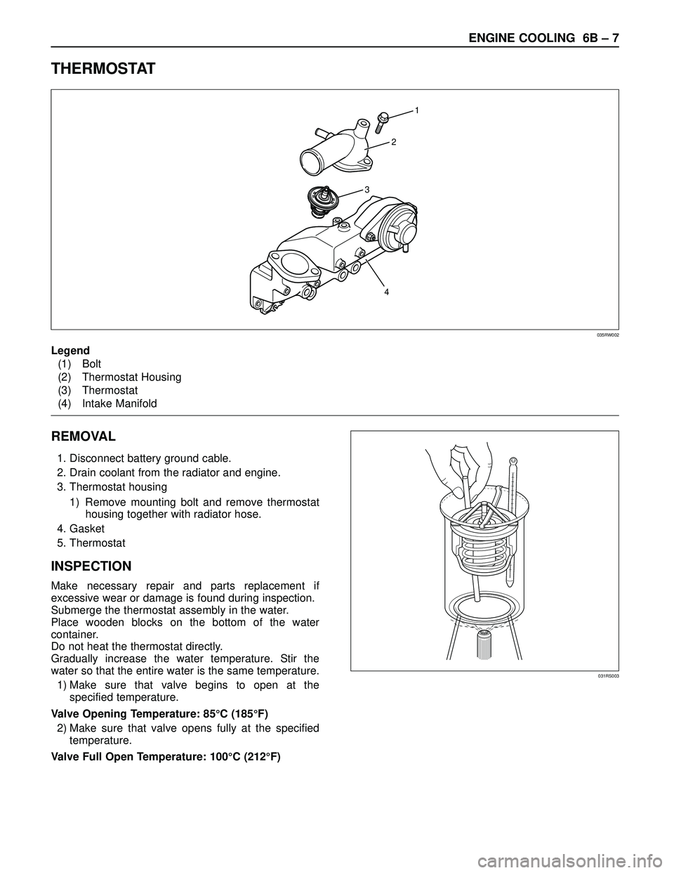 ISUZU TROOPER 1998  Service Repair Manual ENGINE COOLING  6B – 7
THERMOSTAT
REMOVAL
1. Disconnect battery ground cable.
2. Drain coolant from the radiator and engine.
3. Thermostat housing
1) Remove mounting bolt and remove thermostat
housi