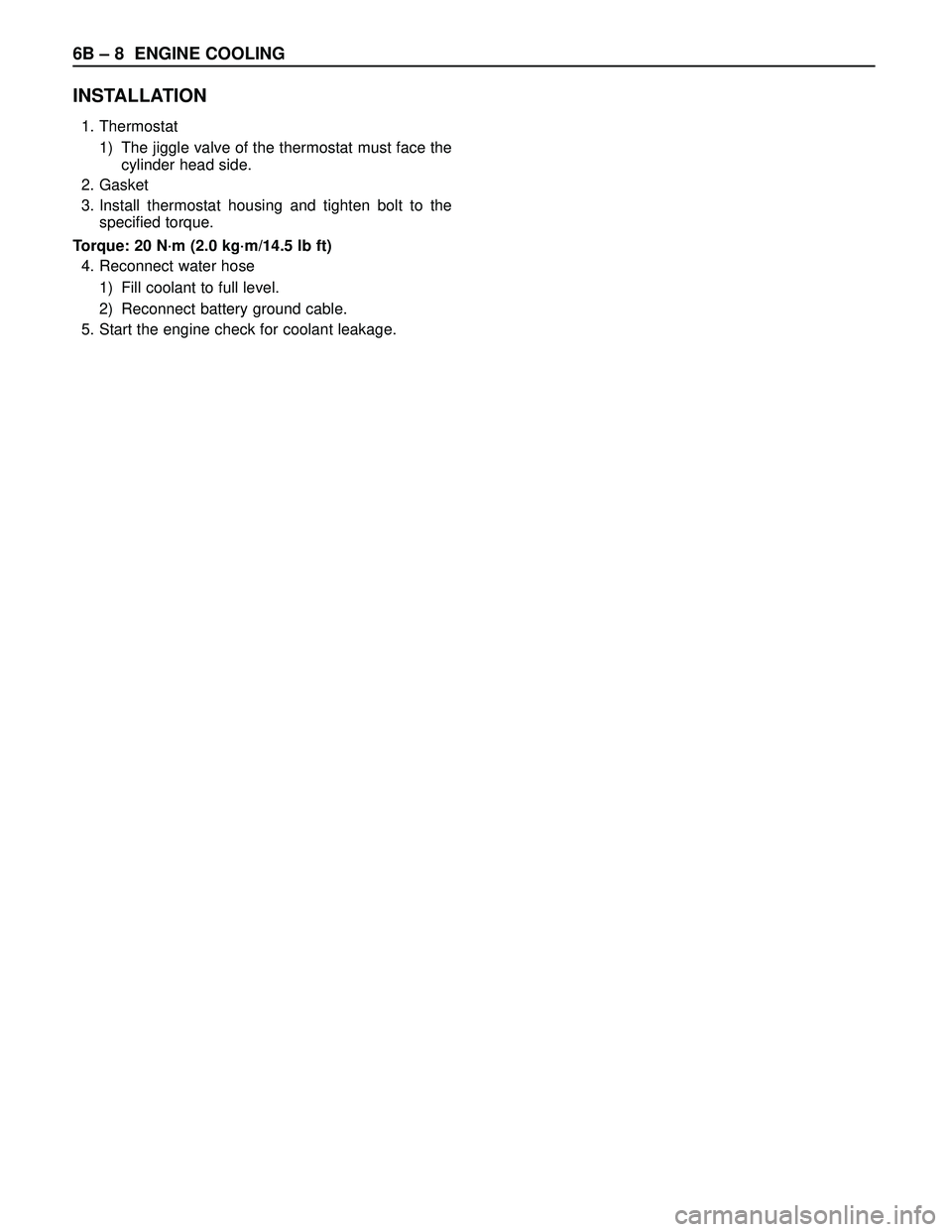 ISUZU TROOPER 1998  Service Repair Manual 6B – 8 ENGINE COOLING
INSTALLATION
1. Thermostat
1) The jiggle valve of the thermostat must face the
cylinder head side.
2. Gasket
3. Install thermostat housing and tighten bolt to the
specified tor