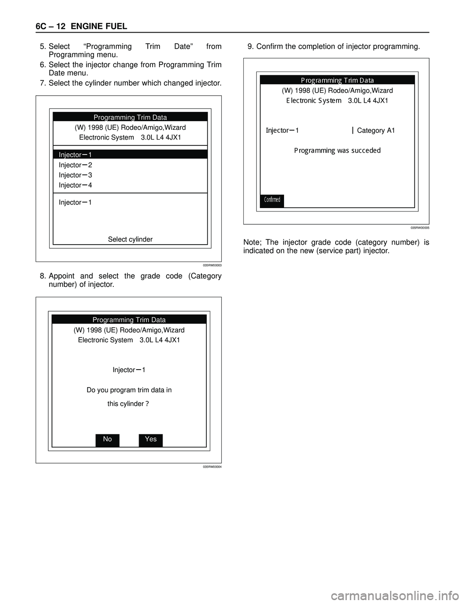 ISUZU TROOPER 1998 Service Repair Manual 6C – 12 ENGINE FUEL
5. Select “Programming Trim Date” from
Programming menu.
6. Select the injector change from Programming Trim
Date menu.
7. Select the cylinder number which changed injector.
ISUZU TROOPER 1998 Service Repair Manual 6C – 12 ENGINE FUEL
5. Select “Programming Trim Date” from
Programming menu.
6. Select the injector change from Programming Trim
Date menu.
7. Select the cylinder number which changed injector.