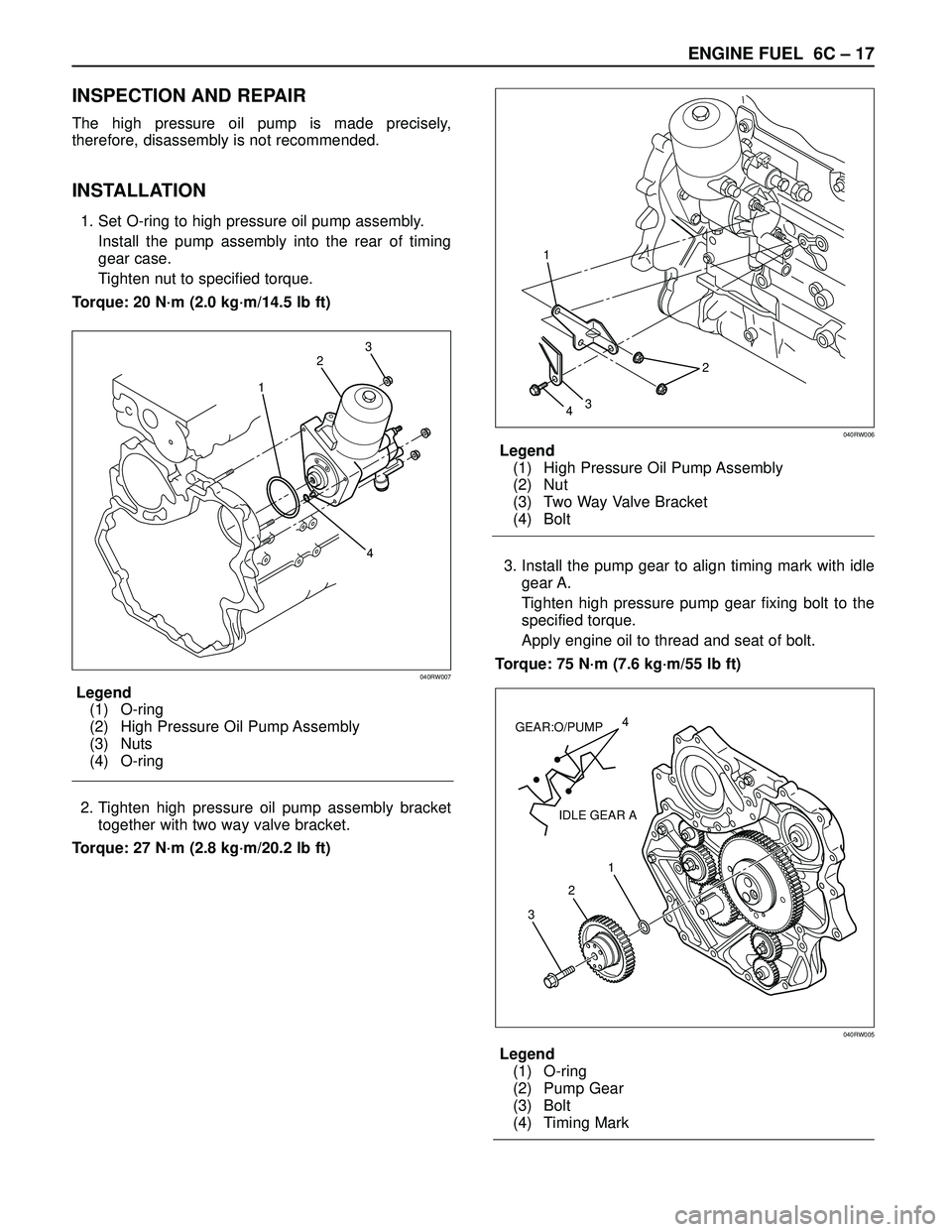 ISUZU TROOPER 1998 Service Repair Manual ENGINE FUEL 6C – 17
INSPECTION AND REPAIR
The high pressure oil pump is made precisely,
therefore, disassembly is not recommended.
INSTALLATION
1. Set O-ring to high pressure oil pump assembly.
Inst ISUZU TROOPER 1998 Service Repair Manual ENGINE FUEL 6C – 17
INSPECTION AND REPAIR
The high pressure oil pump is made precisely,
therefore, disassembly is not recommended.
INSTALLATION
1. Set O-ring to high pressure oil pump assembly.
Inst