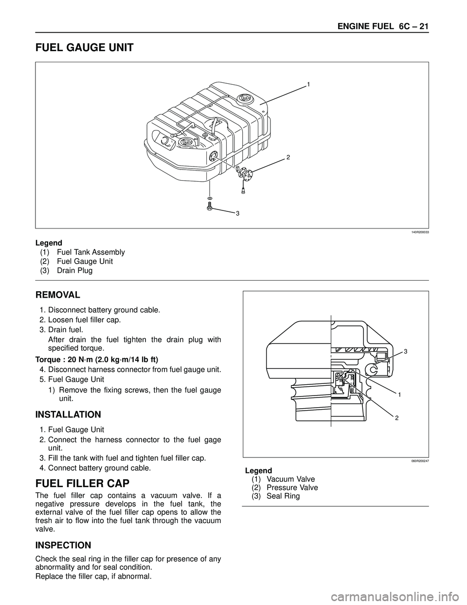 ISUZU TROOPER 1998 Service Repair Manual ENGINE FUEL 6C – 21
FUEL GAUGE UNIT
1
2
3
140R200033
REMOVAL
1. Disconnect battery ground cable.
2. Loosen fuel filler cap.
3. Drain fuel.
After drain the fuel tighten the drain plug with
specified ISUZU TROOPER 1998 Service Repair Manual ENGINE FUEL 6C – 21
FUEL GAUGE UNIT
1
2
3
140R200033
REMOVAL
1. Disconnect battery ground cable.
2. Loosen fuel filler cap.
3. Drain fuel.
After drain the fuel tighten the drain plug with
specified