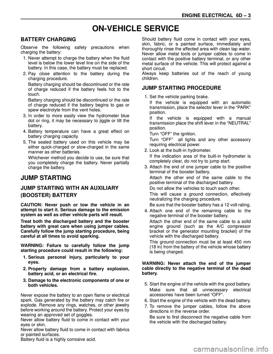 ISUZU TROOPER 1998  Service Repair Manual ENGINE ELECTRICAL 6D – 3
ON-VEHICLE SERVICE
BATTERY CHARGING
Observe the following safety precautions when
charging the battery:
1. Never attempt to charge the battery when the fluid
level is below 