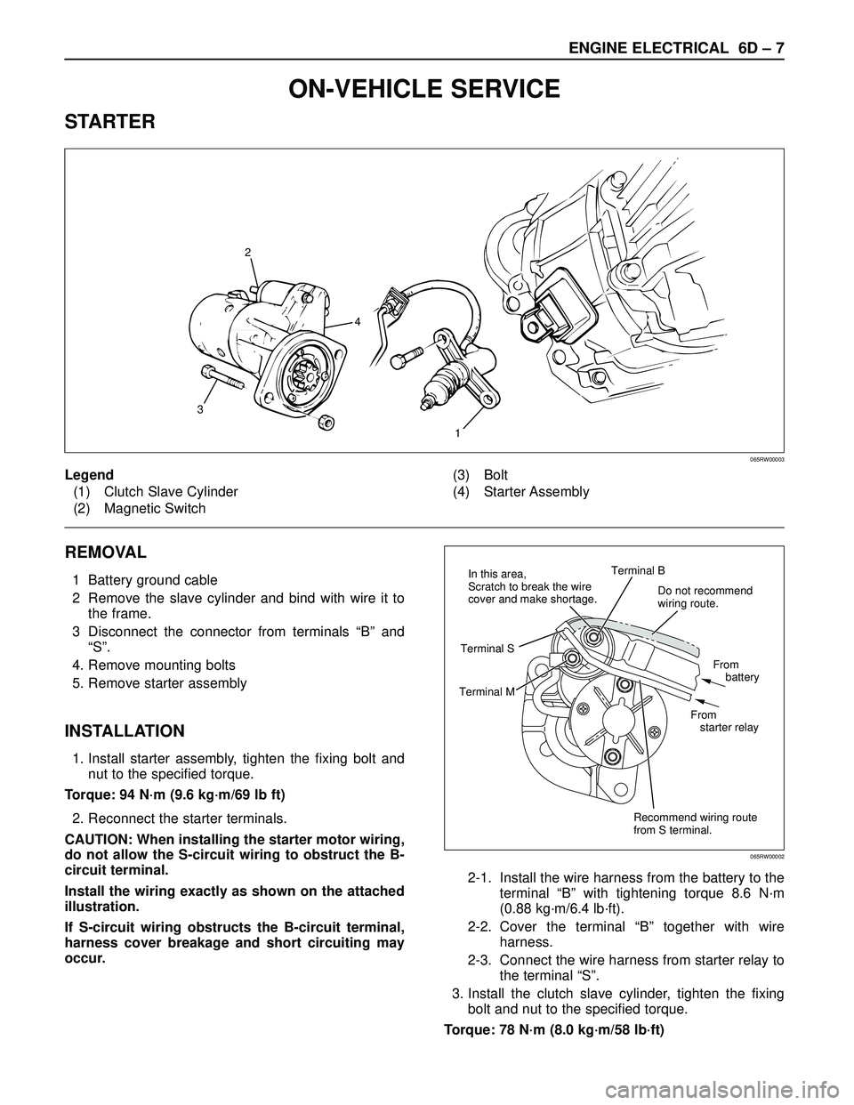 ISUZU TROOPER 1998 Service Repair Manual ENGINE ELECTRICAL 6D – 7
ON-VEHICLE SERVICE
STARTER
REMOVAL
1 Battery ground cable
2 Remove the slave cylinder and bind with wire it to
the frame.
3 Disconnect the connector from terminals “B” ISUZU TROOPER 1998 Service Repair Manual ENGINE ELECTRICAL 6D – 7
ON-VEHICLE SERVICE
STARTER
REMOVAL
1 Battery ground cable
2 Remove the slave cylinder and bind with wire it to
the frame.
3 Disconnect the connector from terminals “B”