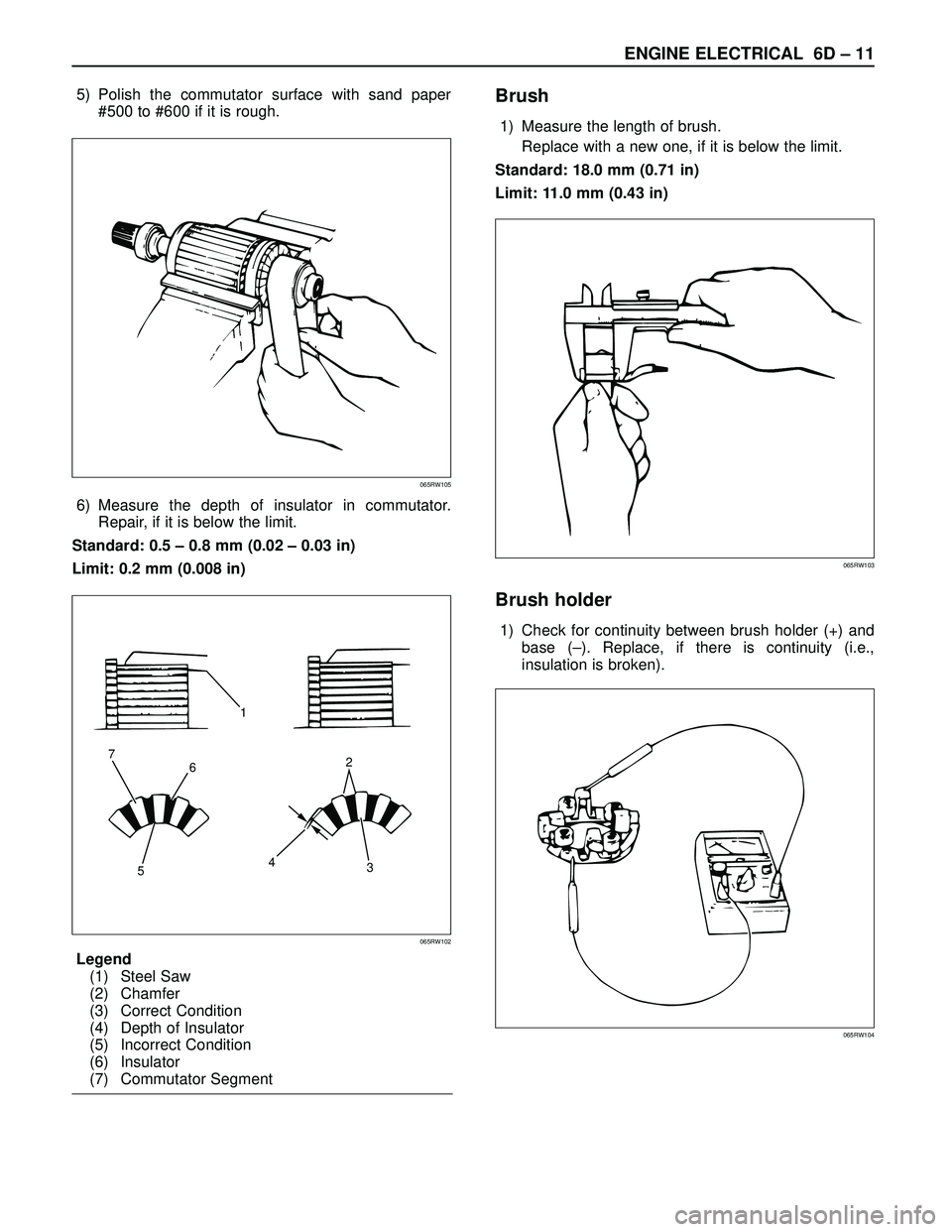 ISUZU TROOPER 1998 Service Repair Manual ENGINE ELECTRICAL 6D – 11
5) Polish the commutator surface with sand paper
#500 to #600 if it is rough.
6) Measure the depth of insulator in commutator.
Repair, if it is below the limit.
Standard: 0 ISUZU TROOPER 1998 Service Repair Manual ENGINE ELECTRICAL 6D – 11
5) Polish the commutator surface with sand paper
#500 to #600 if it is rough.
6) Measure the depth of insulator in commutator.
Repair, if it is below the limit.
Standard: 0