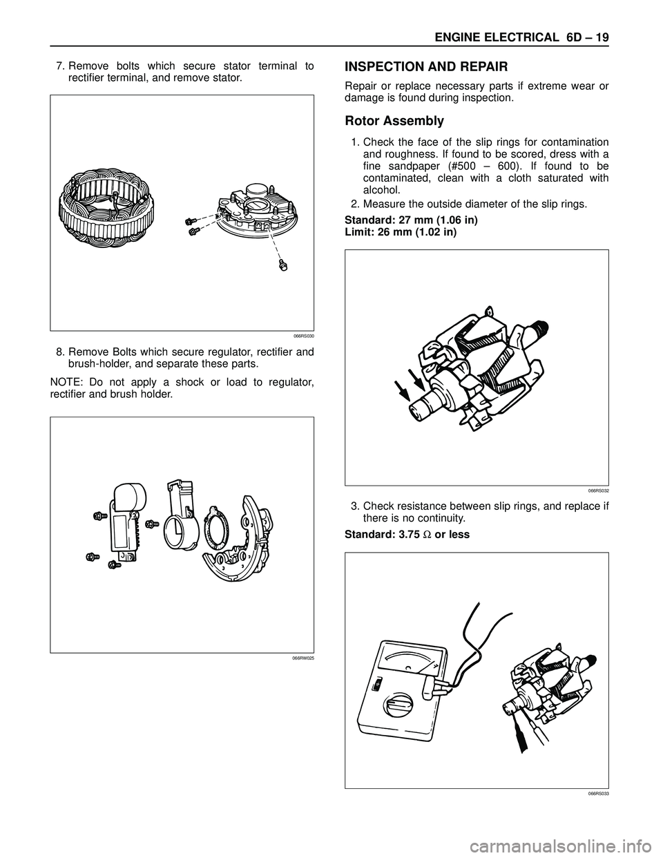 ISUZU TROOPER 1998  Service Repair Manual ENGINE ELECTRICAL 6D – 19
7. Remove bolts which secure stator terminal to
rectifier terminal, and remove stator.
8. Remove Bolts which secure regulator, rectifier and
brush-holder, and separate thes