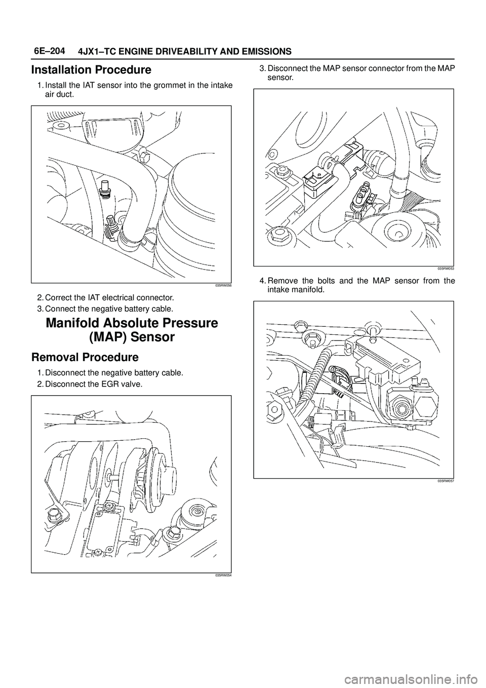 ISUZU TROOPER 1998 Service Repair Manual 6E±204
4JX1±TC ENGINE DRIVEABILITY AND EMISSIONS
Installation Procedure
1. Install the IAT sensor into the grommet in the intake
air duct.
035RW056
2. Correct the IAT electrical connector.
3. Connec ISUZU TROOPER 1998 Service Repair Manual 6E±204
4JX1±TC ENGINE DRIVEABILITY AND EMISSIONS
Installation Procedure
1. Install the IAT sensor into the grommet in the intake
air duct.
035RW056
2. Correct the IAT electrical connector.
3. Connec