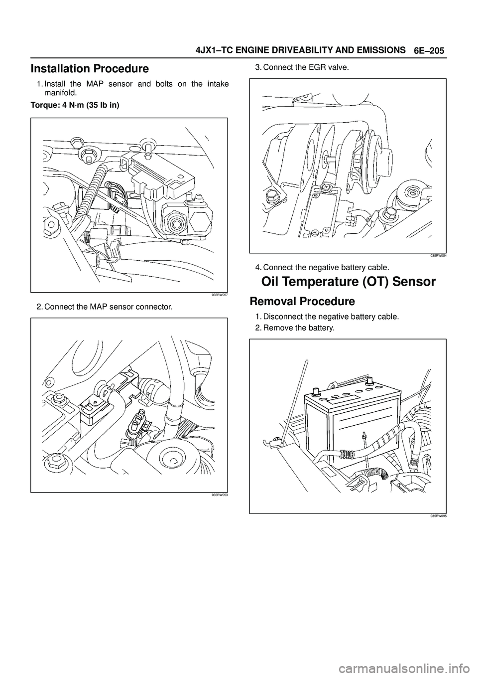 ISUZU TROOPER 1998 Service Repair Manual 6E±205 4JX1±TC ENGINE DRIVEABILITY AND EMISSIONS
Installation Procedure
1. Install the MAP sensor and bolts on the intake
manifold.
Torque: 4 N´m (35 lb in)
035RW057
2. Connect the MAP sensor conne ISUZU TROOPER 1998 Service Repair Manual 6E±205 4JX1±TC ENGINE DRIVEABILITY AND EMISSIONS
Installation Procedure
1. Install the MAP sensor and bolts on the intake
manifold.
Torque: 4 N´m (35 lb in)
035RW057
2. Connect the MAP sensor conne