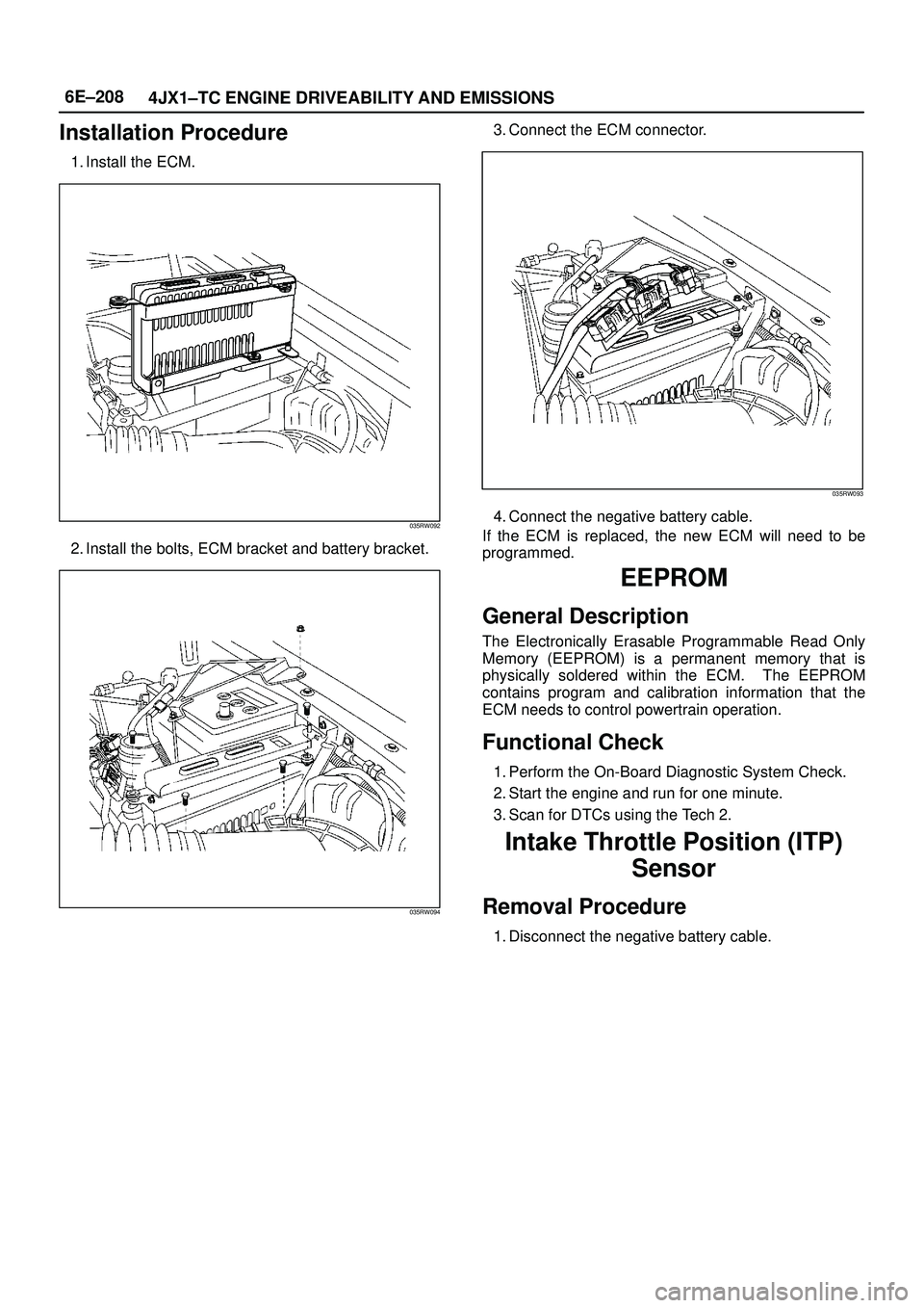 ISUZU TROOPER 1998  Service Repair Manual 6E±208
4JX1±TC ENGINE DRIVEABILITY AND EMISSIONS
Installation Procedure
1. Install the ECM.
035RW092
2. Install the bolts, ECM bracket and battery bracket.
035RW094
3. Connect the ECM connector.
035