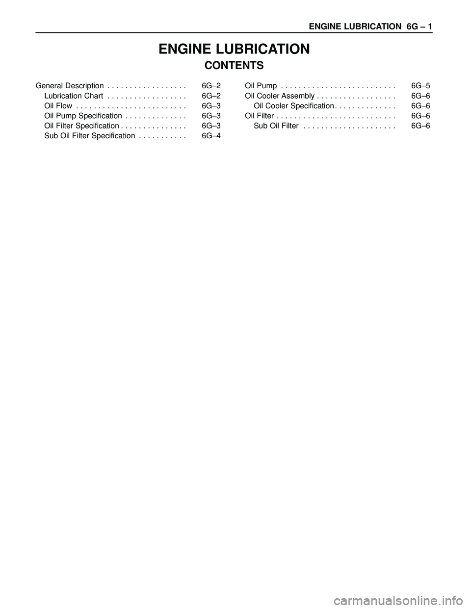ISUZU TROOPER 1998  Service Repair Manual ENGINE LUBRICATION  6G – 1
ENGINE LUBRICATION
CONTENTS 
General Description . . . . . . . . . . . . . . . . . .  6G–2
Lubrication Chart . . . . . . . . . . . . . . . . . .  6G–2
Oil Flow . . . .