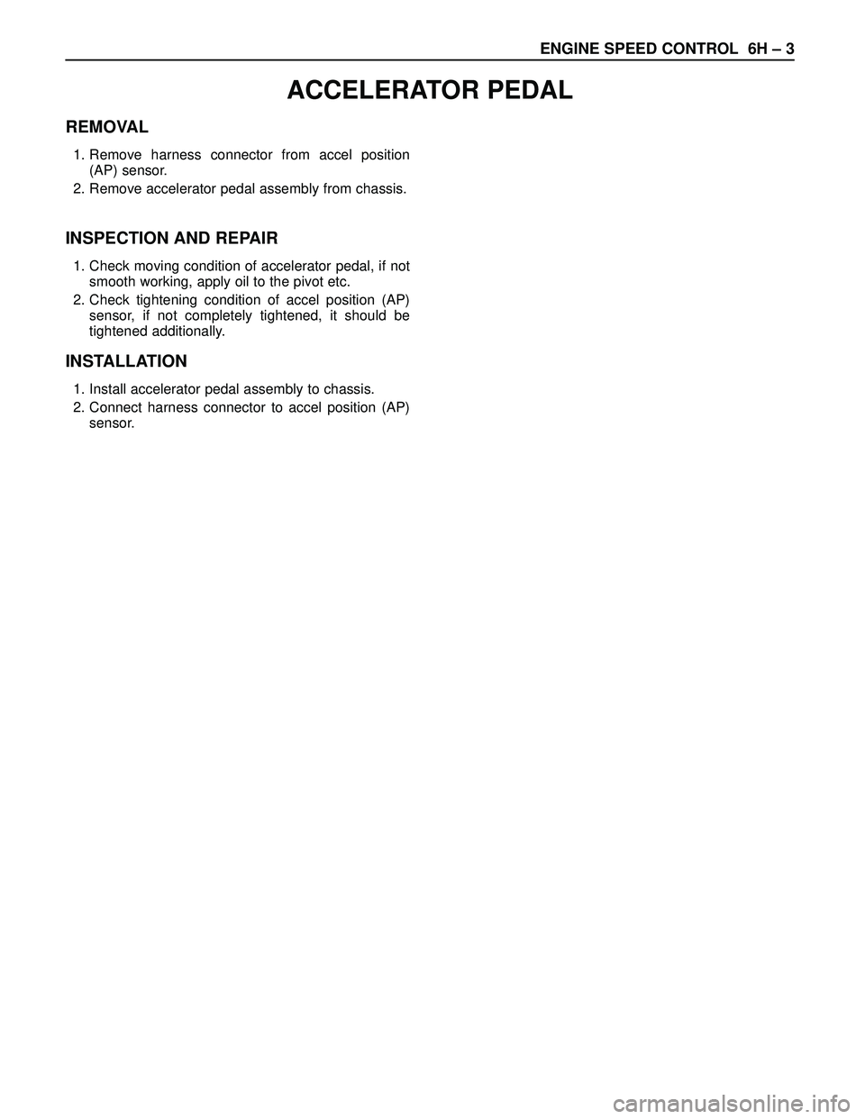 ISUZU TROOPER 1998  Service Repair Manual ENGINE SPEED CONTROL 6H – 3
REMOVAL
1. Remove harness connector from accel position
(AP) sensor.
2. Remove accelerator pedal assembly from chassis.
INSPECTION AND REPAIR
1. Check moving condition of