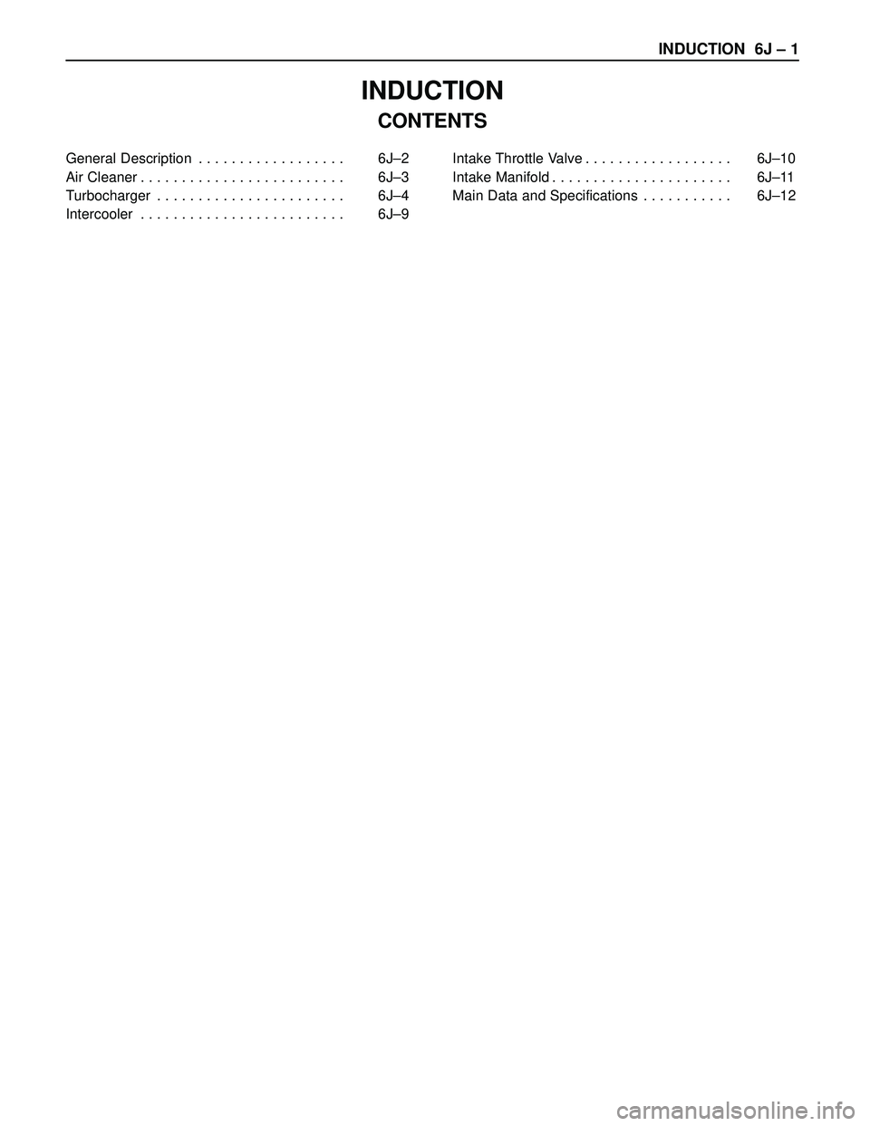 ISUZU TROOPER 1998  Service Repair Manual INDUCTION  6J – 1
INDUCTION
CONTENTS 
General Description . . . . . . . . . . . . . . . . . .  6J–2
Air Cleaner . . . . . . . . . . . . . . . . . . . . . . . . .  6J–3
Turbocharger . . . . . . .