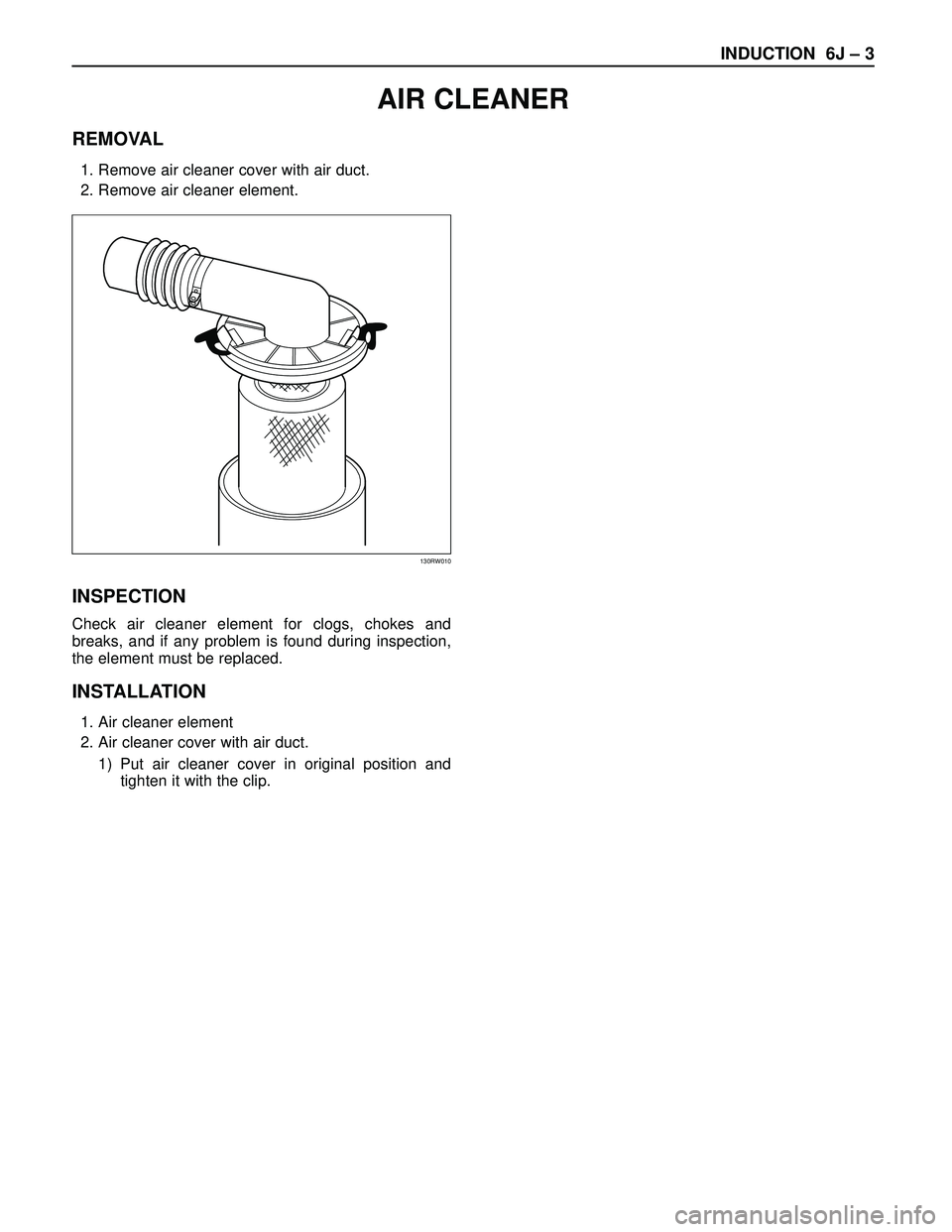 ISUZU TROOPER 1998  Service Repair Manual INDUCTION  6J – 3
REMOVAL
1. Remove air cleaner cover with air duct.
2. Remove air cleaner element.
INSPECTION
Check air cleaner element for clogs, chokes and
breaks, and if any problem is found dur