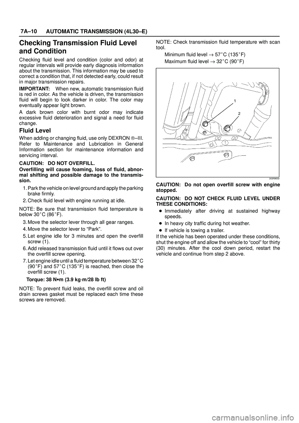 ISUZU TROOPER 1998  Service Workshop Manual 7A±10
AUTOMATIC TRANSMISSION (4L30±E)
Checking Transmission Fluid Level
and Condition
Checking fluid level and condition (color and odor) at
regular intervals will provide early diagnosis informatio