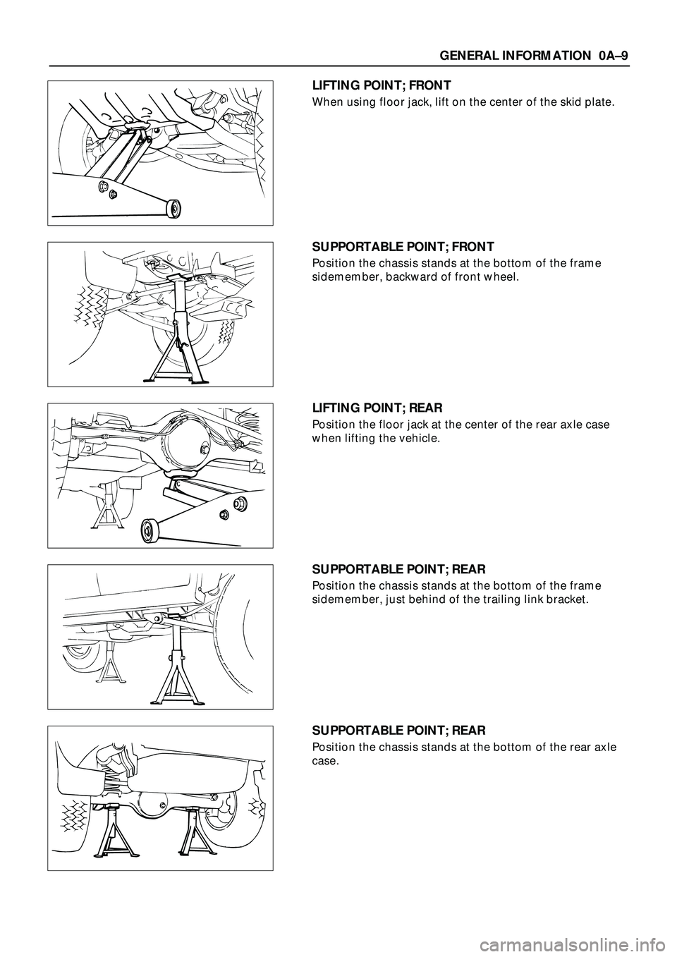ISUZU TROOPER 1998 Service Owners Manual GENERAL INFORMATION 0AÐ9
LIFTING POINT; FRONT
When using floor jack, lift on the center of the skid plate.
SUPPORTABLE POINT; FRONT
Position the chassis stands at the bottom of the frame
sidemember, ISUZU TROOPER 1998 Service Owners Manual GENERAL INFORMATION 0AÐ9
LIFTING POINT; FRONT
When using floor jack, lift on the center of the skid plate.
SUPPORTABLE POINT; FRONT
Position the chassis stands at the bottom of the frame
sidemember,