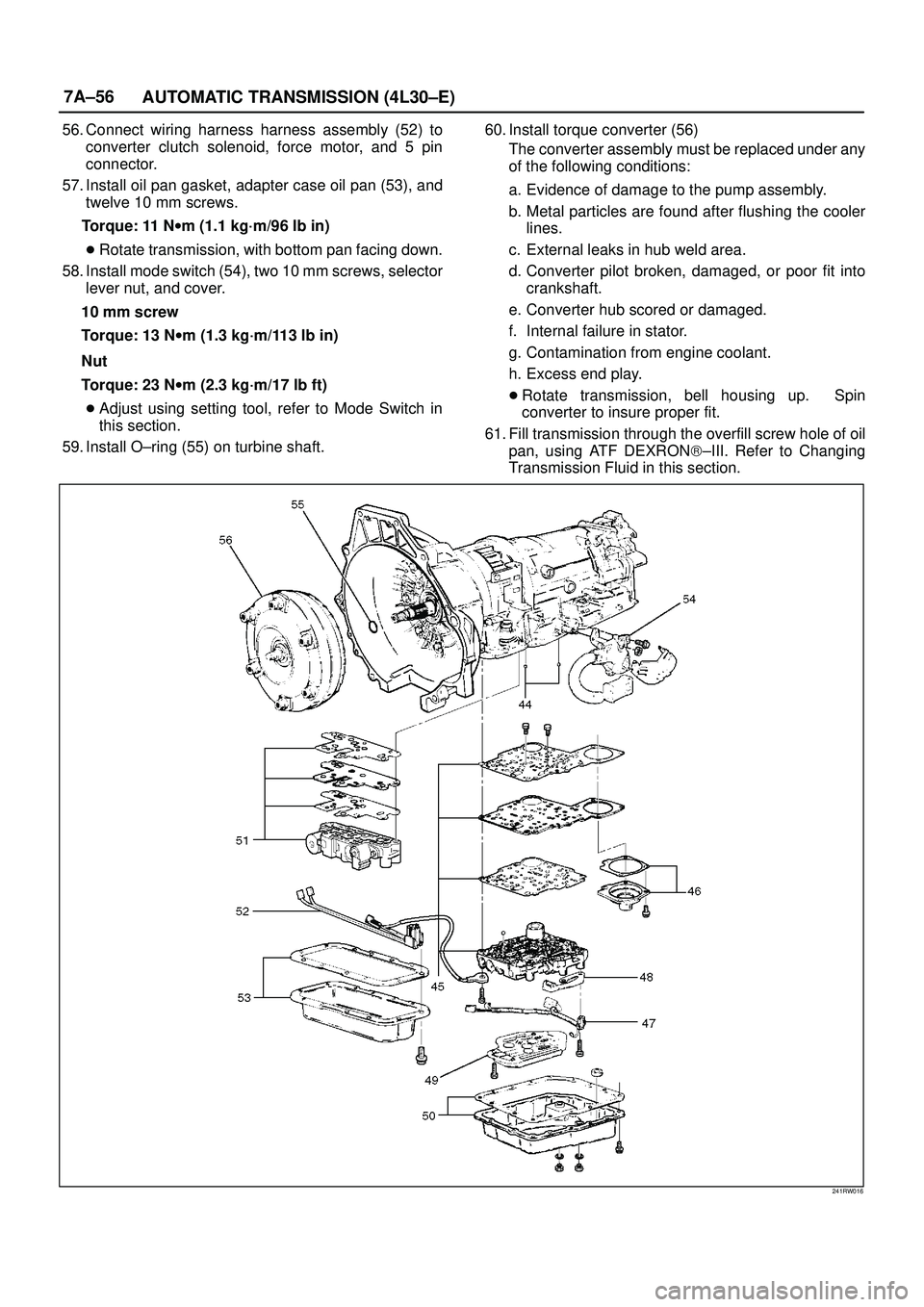 ISUZU TROOPER 1998  Service Repair Manual 7A±56
AUTOMATIC TRANSMISSION (4L30±E)
56. Connect wiring harness harness assembly (52) to
converter clutch solenoid, force motor, and 5 pin
connector.
57. Install oil pan gasket, adapter case oil pa
