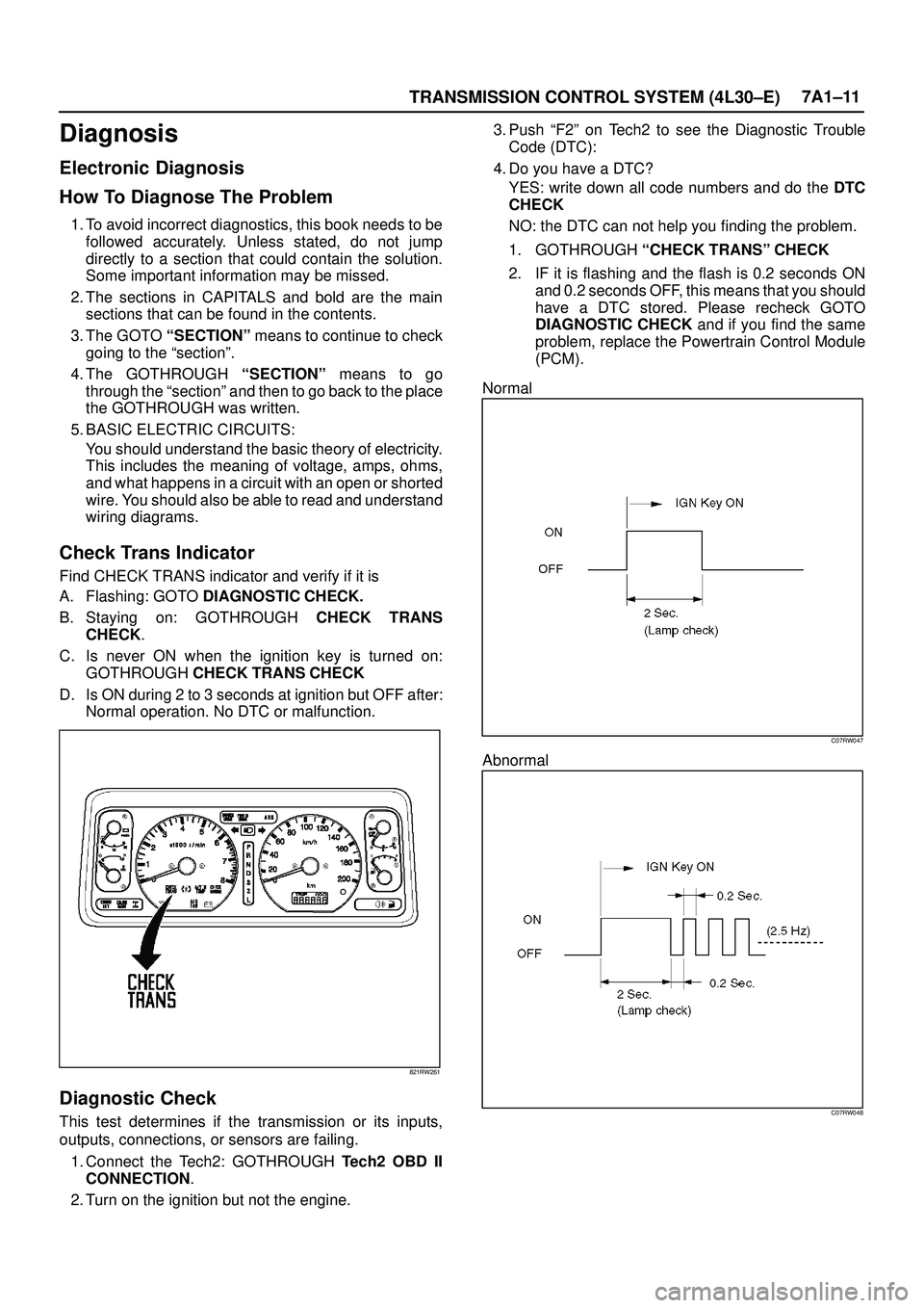 ISUZU TROOPER 1998  Service Repair Manual TRANSMISSION CONTROL SYSTEM (4L30±E)7A1±11
Diagnosis
Electronic Diagnosis
How To Diagnose The Problem
1. To avoid incorrect diagnostics, this book needs to be
followed accurately. Unless stated, do 