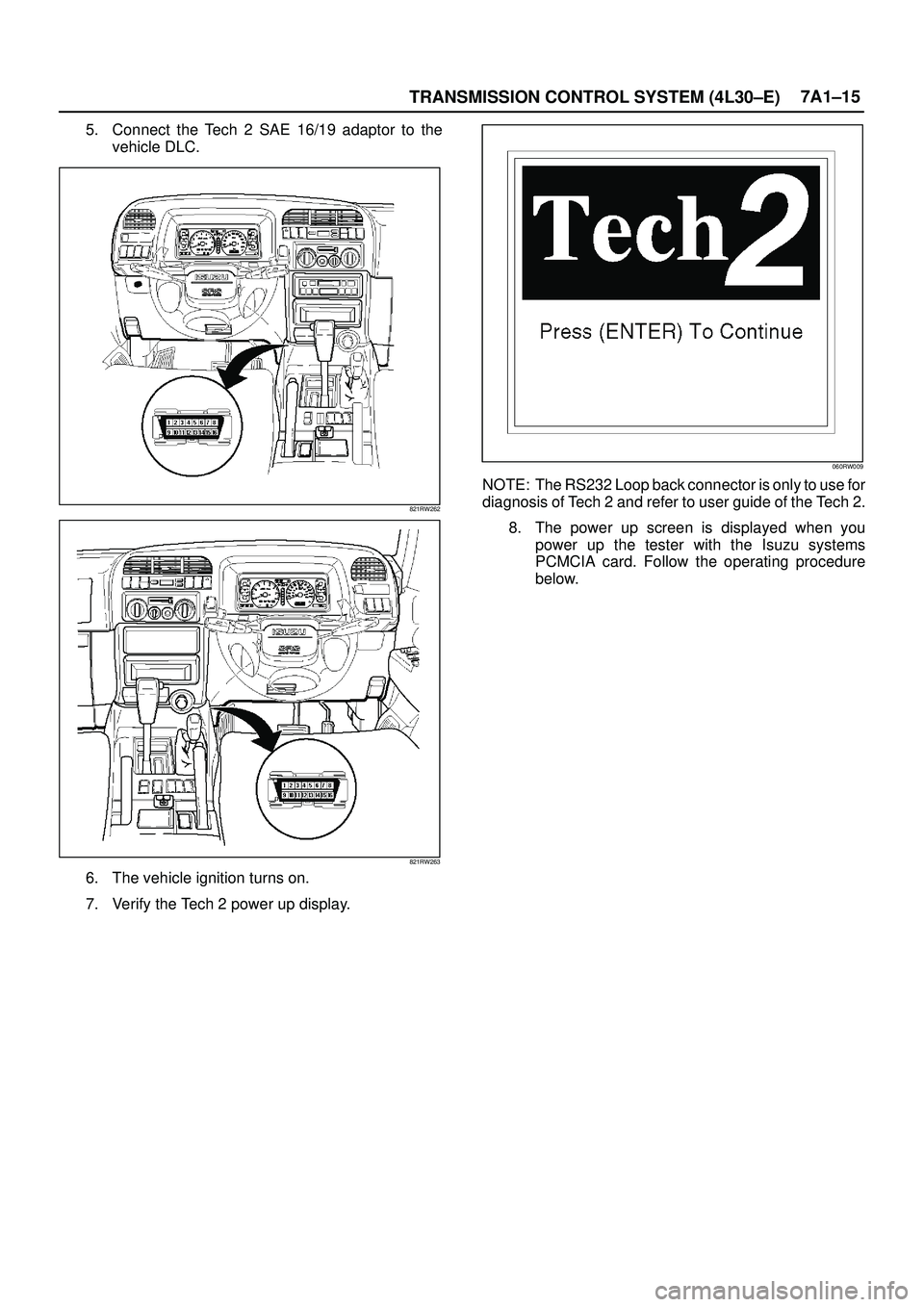 ISUZU TROOPER 1998  Service Repair Manual TRANSMISSION CONTROL SYSTEM (4L30±E)7A1±15
5. Connect the Tech 2 SAE 16/19 adaptor to the
vehicle DLC.
821RW262
821RW263
6. The vehicle ignition turns on.
7. Verify the Tech 2 power up display.
060R