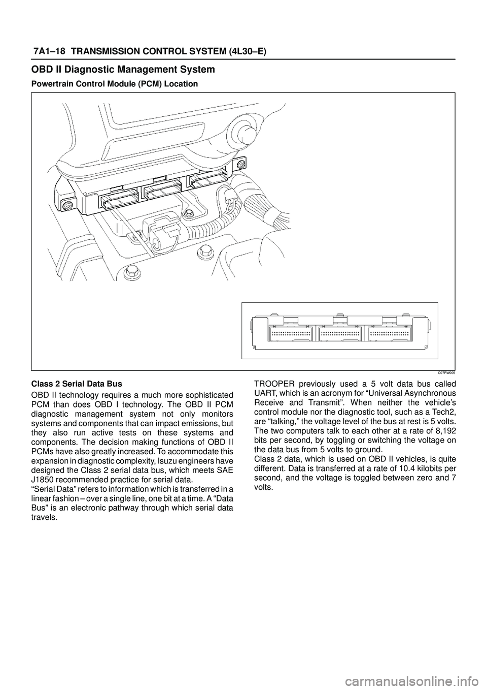 ISUZU TROOPER 1998  Service Repair Manual 7A1±18
TRANSMISSION CONTROL SYSTEM (4L30±E)
OBD II Diagnostic Management System
Powertrain Control Module (PCM) Location
C07RW005
Class 2 Serial Data Bus
OBD II technology requires a much more sophi